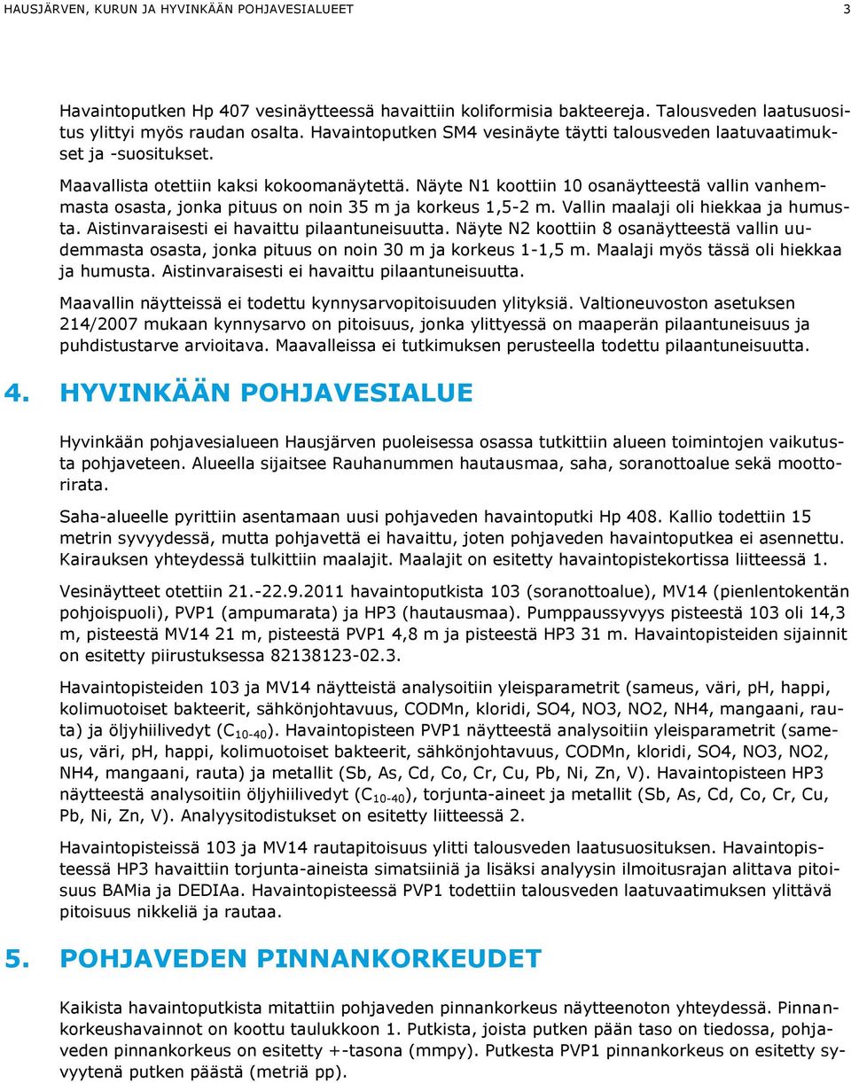 Näyte N1 koottiin 10 osanäytteestä vallin vanhemmasta osasta, jonka pituus on noin 35 m ja korkeus 1,5-2 m. Vallin maalaji oli hiekkaa ja humusta. Aistinvaraisesti ei havaittu pilaantuneisuutta.