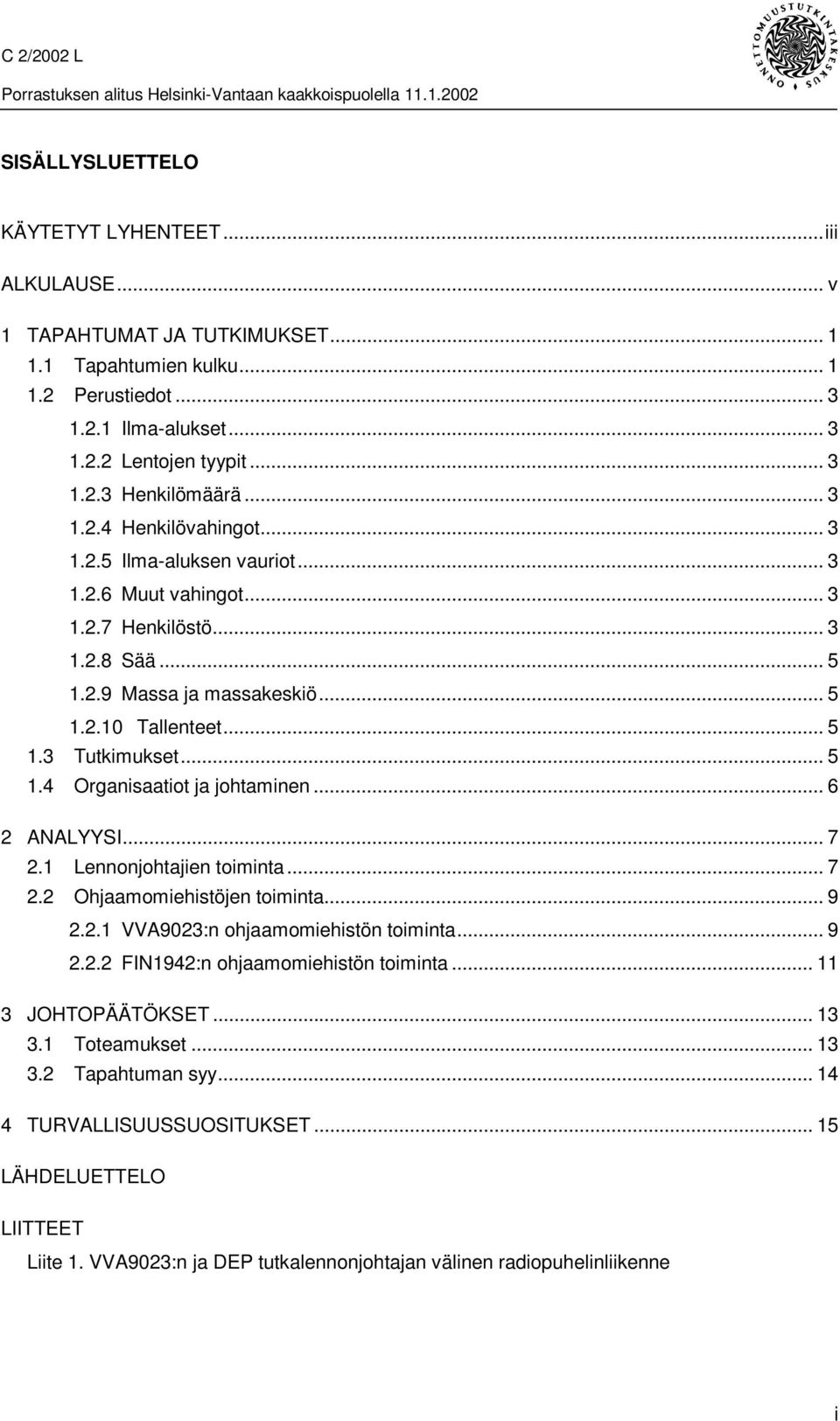 .. 5 1.4 Organisaatiot ja johtaminen... 6 2 ANALYYSI... 7 2.1 Lennonjohtajien toiminta... 7 2.2 Ohjaamomiehistöjen toiminta... 9 2.2.1 VVA9023:n ohjaamomiehistön toiminta... 9 2.2.2 FIN1942:n ohjaamomiehistön toiminta.