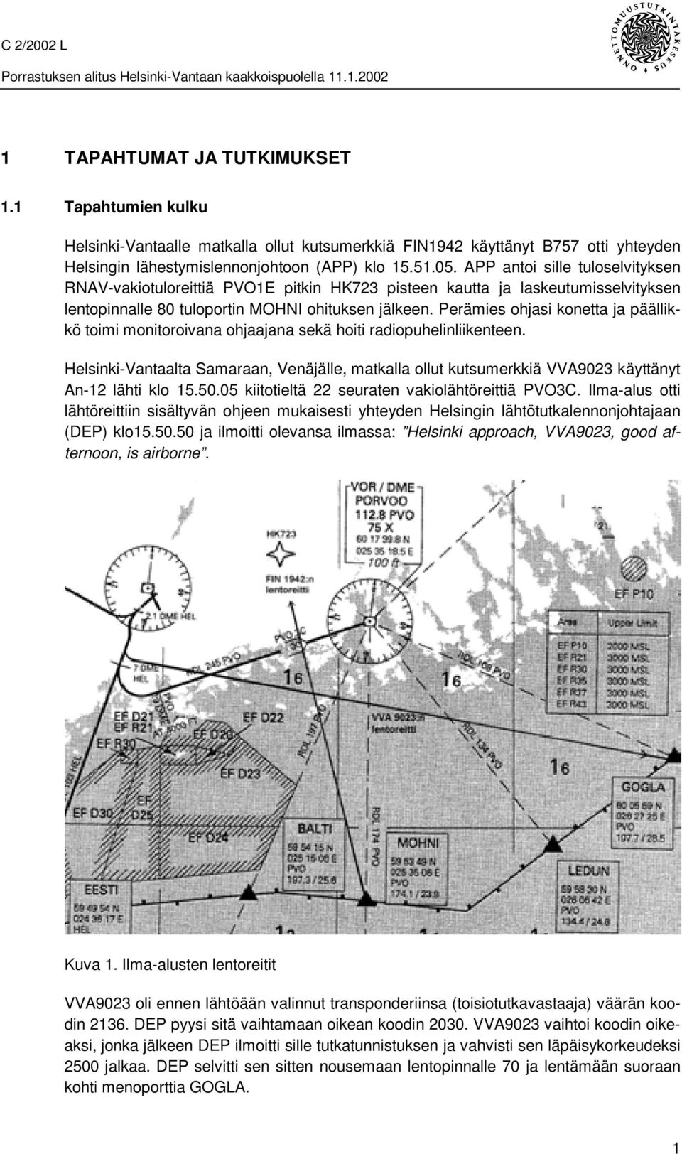 Perämies ohjasi konetta ja päällikkö toimi monitoroivana ohjaajana sekä hoiti radiopuhelinliikenteen.