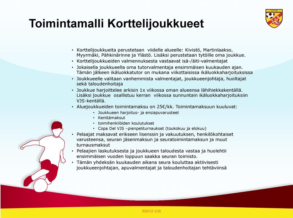 Tämän jälkeen ikäluokkatutor on mukana viikottaisissa ikäluokkaharjoituksissa Joukkueelle valitaan vanhemmista valmentajat, joukkueenjohtaja, huoltajat sekä taloudenhoitaja Joukkue harjoittelee