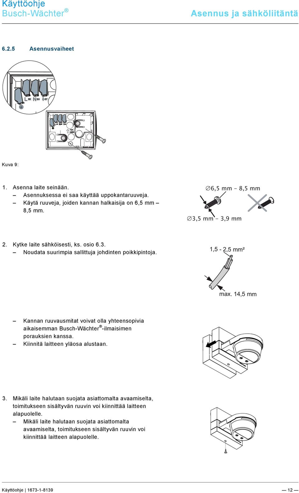 Käytä ruuveja, joiden kannan halkaisija on 6,5 mm 8,5 mm. 6,5 mm - 8,5 mm 3,5 mm - 3,9 mm 2. Kytke laite sähköisesti, ks. osio 6.3. Noudata suurimpia sallittuja johdinten poikkipintoja.