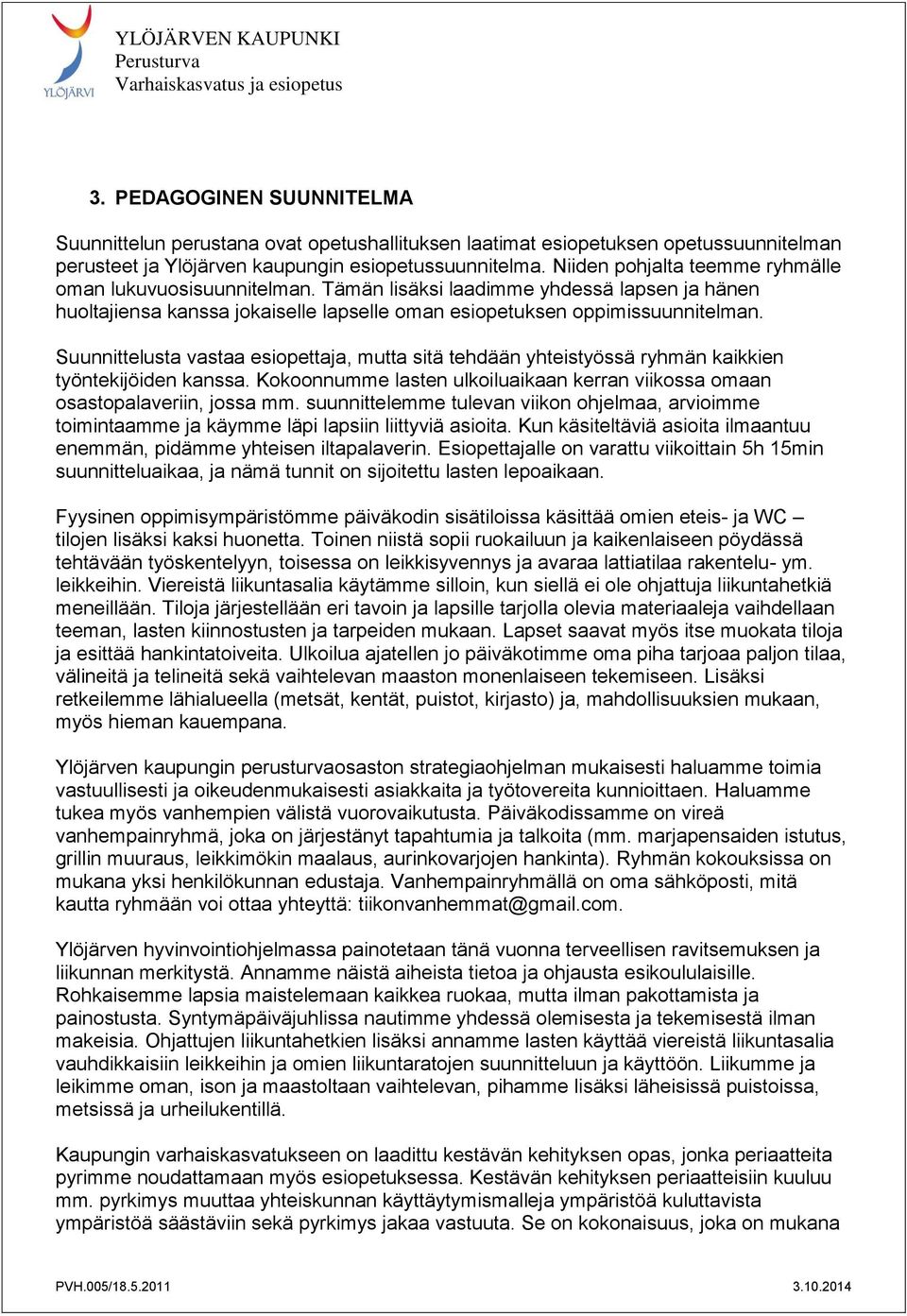 Suunnittelusta vastaa esiopettaja, mutta sitä tehdään yhteistyössä ryhmän kaikkien työntekijöiden kanssa. Kokoonnumme lasten ulkoiluaikaan kerran viikossa omaan osastopalaveriin, jossa mm.