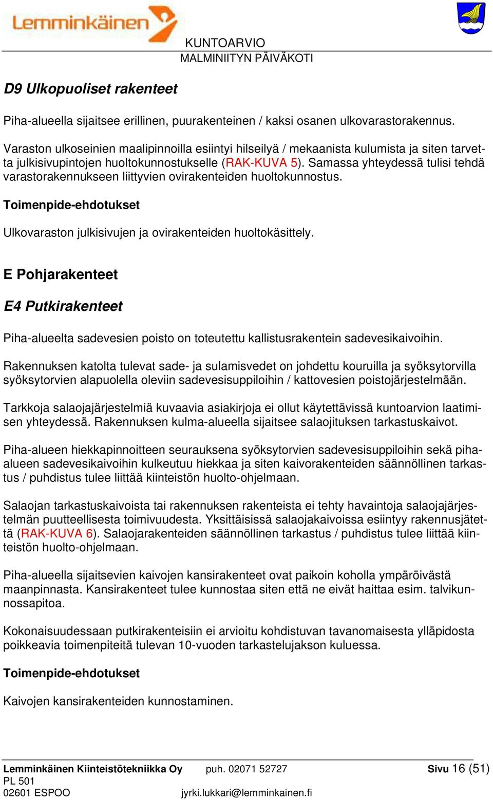 Samassa yhteydessä tulisi tehdä varastorakennukseen liittyvien ovirakenteiden huoltokunnostus. Toimenpide-ehdotukset Ulkovaraston julkisivujen ja ovirakenteiden huoltokäsittely.