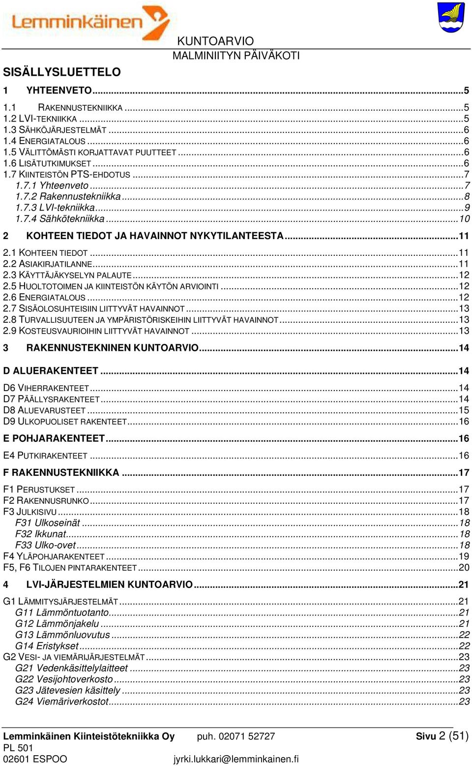 1 KOHTEEN TIEDOT... 11 2.2 ASIAKIRJATILANNE... 11 2.3 KÄYTTÄJÄKYSELYN PALAUTE... 12 2.5 HUOLTOTOIMEN JA KIINTEISTÖN KÄYTÖN ARVIOINTI... 12 2.6 ENERGIATALOUS... 12 2.7 SISÄOLOSUHTEISIIN LIITTYVÄT HAVAINNOT.