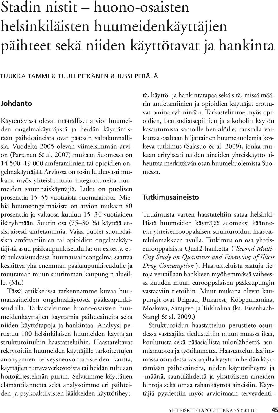 2007) mukaan Suomessa on 14 500 19 000 amfetamiinien tai opioidien ongelmakäyttäjää. Arviossa on tosin luultavasti mukana myös yhteiskuntaan integroituneita huumeiden satunnaiskäyttäjiä.