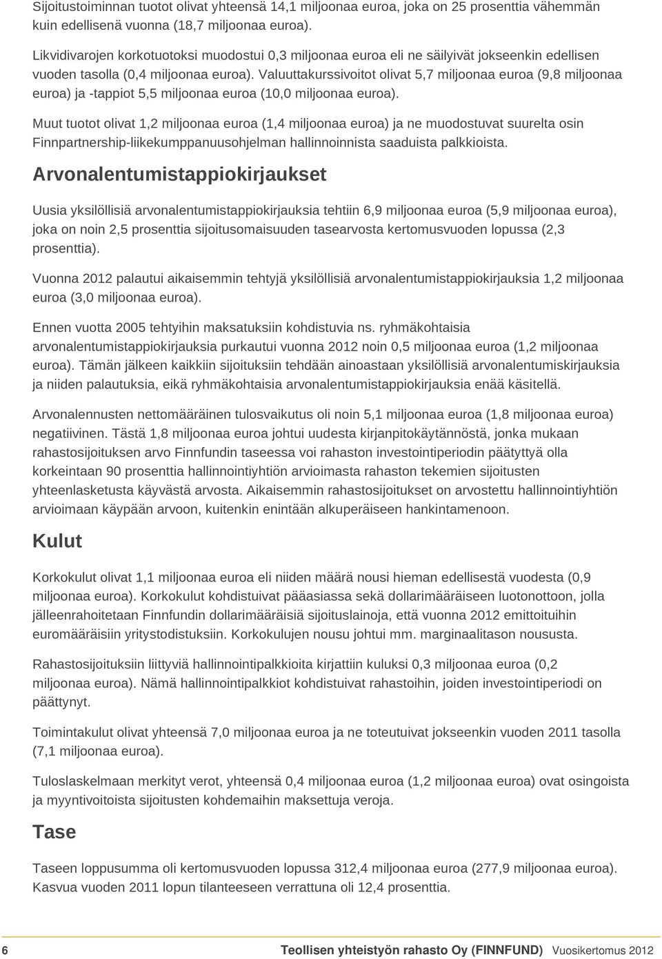 Valuuttakurssivoitot olivat 5,7 miljoonaa euroa (9,8 miljoonaa euroa) ja -tappiot 5,5 miljoonaa euroa (10,0 miljoonaa euroa).