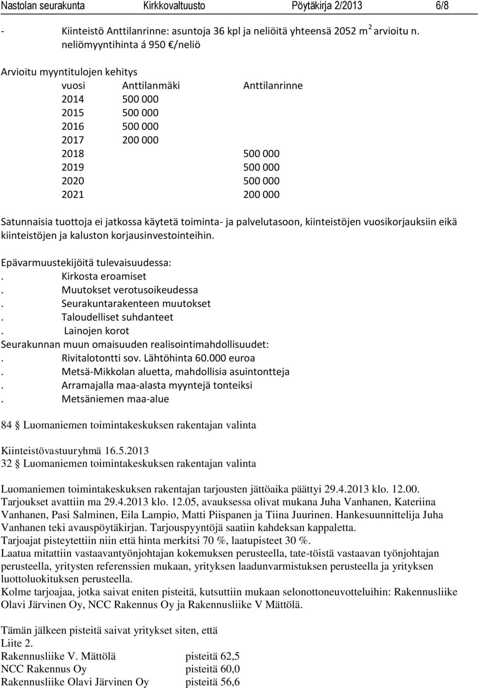 Satunnaisia tuottoja ei jatkossa käytetä toiminta- ja palvelutasoon, kiinteistöjen vuosikorjauksiin eikä kiinteistöjen ja kaluston korjausinvestointeihin. Epävarmuustekijöitä tulevaisuudessa:.