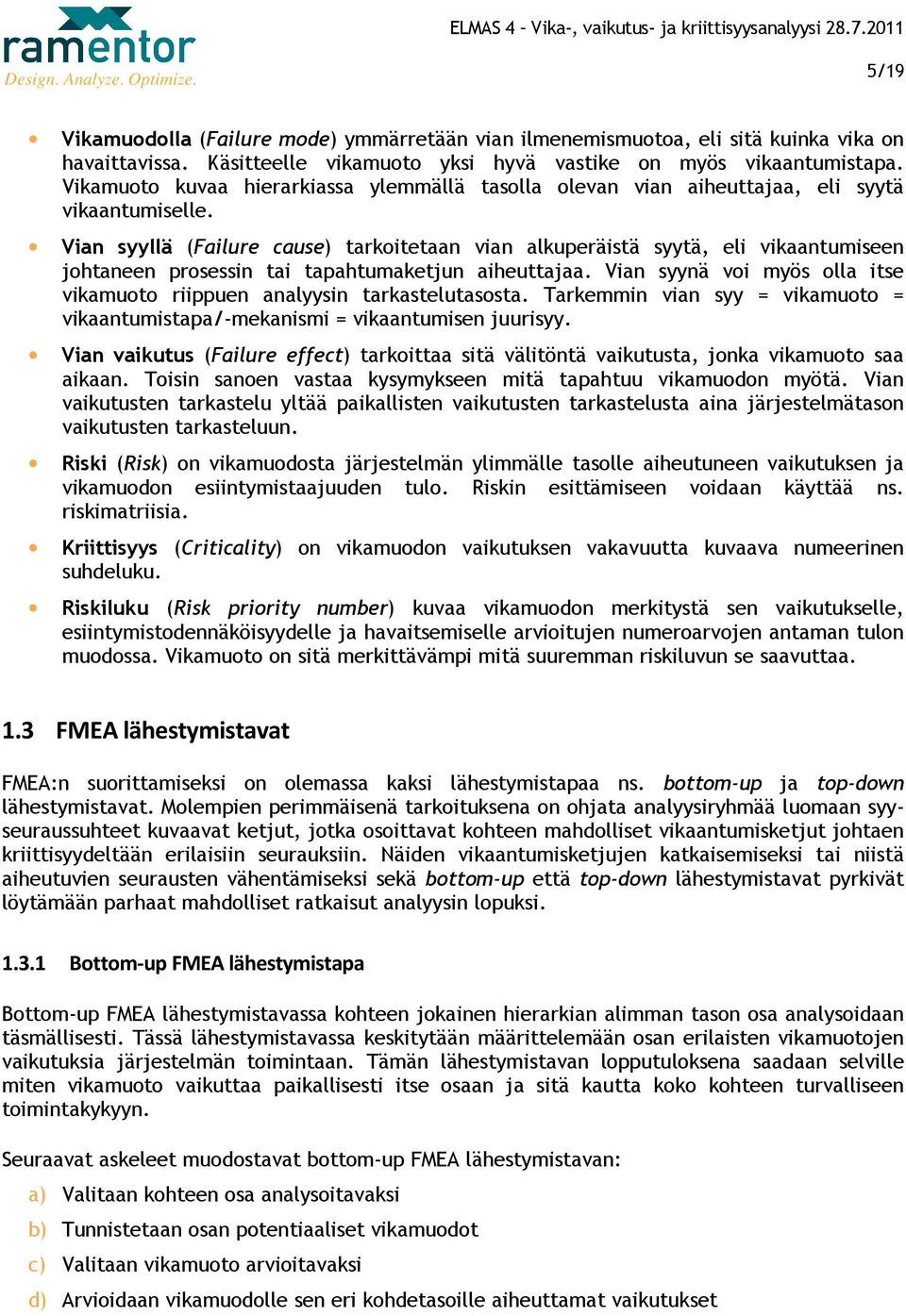 Vian syyllä (Failure cause) tarkoitetaan vian alkuperäistä syytä, eli vikaantumiseen johtaneen prosessin tai tapahtumaketjun aiheuttajaa.