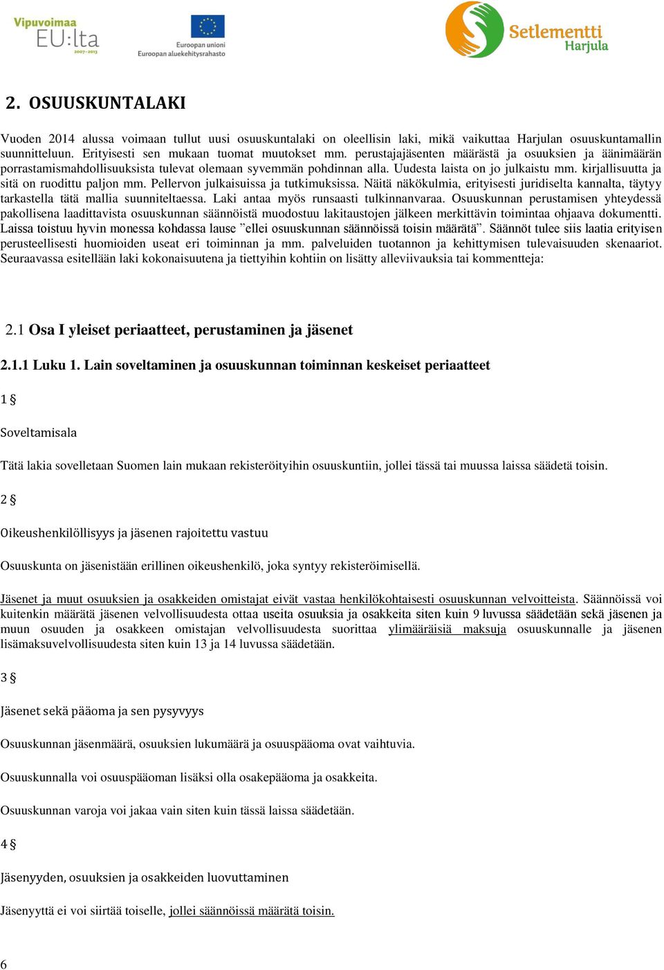 kirjallisuutta ja sitä on ruodittu paljon mm. Pellervon julkaisuissa ja tutkimuksissa. Näitä näkökulmia, erityisesti juridiselta kannalta, täytyy tarkastella tätä mallia suunniteltaessa.