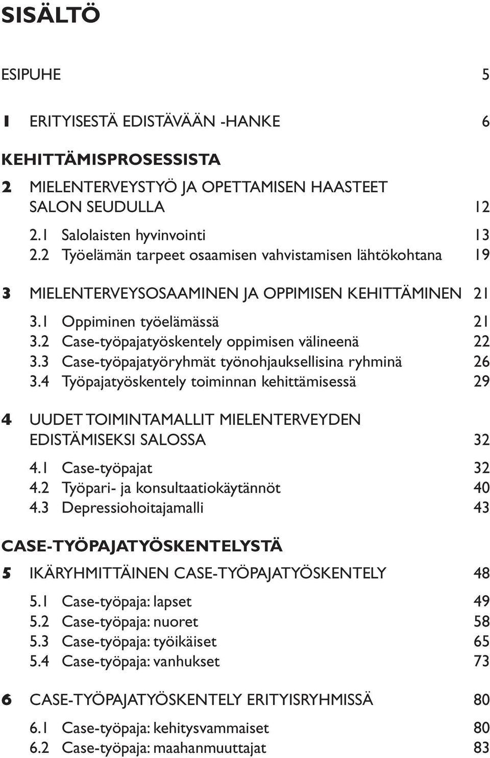 3 Case-työpajatyöryhmät työnohjauksellisina ryhminä 26 3.4 Työpajatyöskentely toiminnan kehittämisessä 29 4 UUDET TOIMINTAMALLIT MIELENTERVEYDEN EDISTÄMISEKSI SALOSSA 32 4.1 Case-työpajat 32 4.