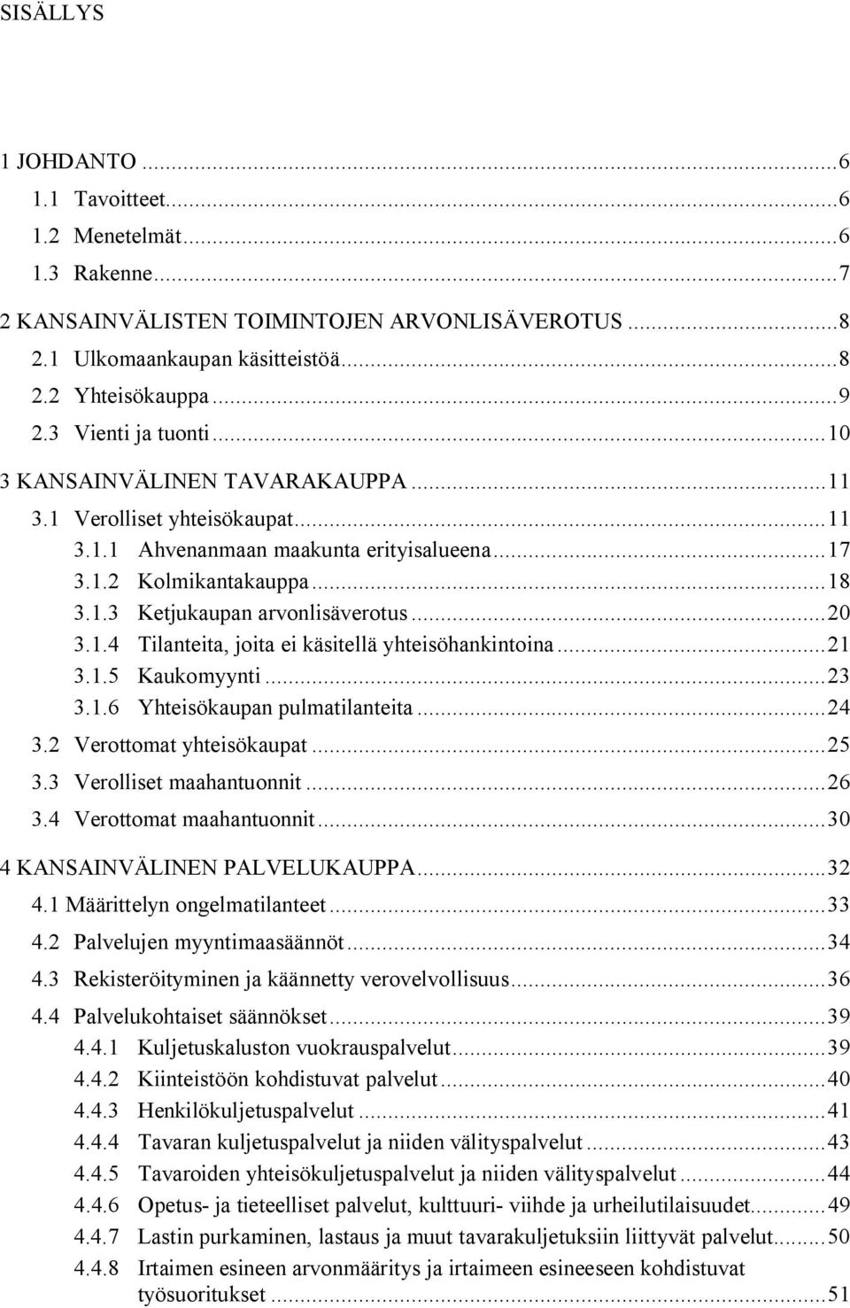 ..20 3.1.4 Tilanteita, joita ei käsitellä yhteisöhankintoina...21 3.1.5 Kaukomyynti...23 3.1.6 Yhteisökaupan pulmatilanteita...24 3.2 Verottomat yhteisökaupat...25 3.3 Verolliset maahantuonnit...26 3.