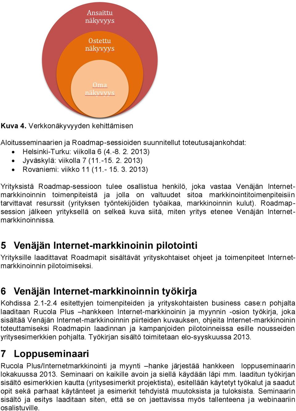 2013) Yrityksistä Roadmap-sessioon tulee osallistua henkilö, joka vastaa Venäjän Internetmarkkinoinnin toimenpiteistä ja jolla on valtuudet sitoa markkinointitoimenpiteisiin tarvittavat resurssit