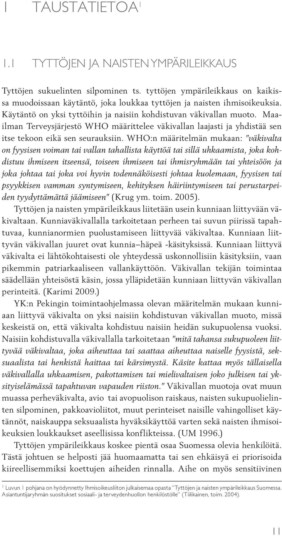 WHO:n määritelmän mukaan: väkivalta on fyysisen voiman tai vallan tahallista käyttöä tai sillä uhkaamista, joka kohdistuu ihmiseen itseensä, toiseen ihmiseen tai ihmisryhmään tai yhteisöön ja joka