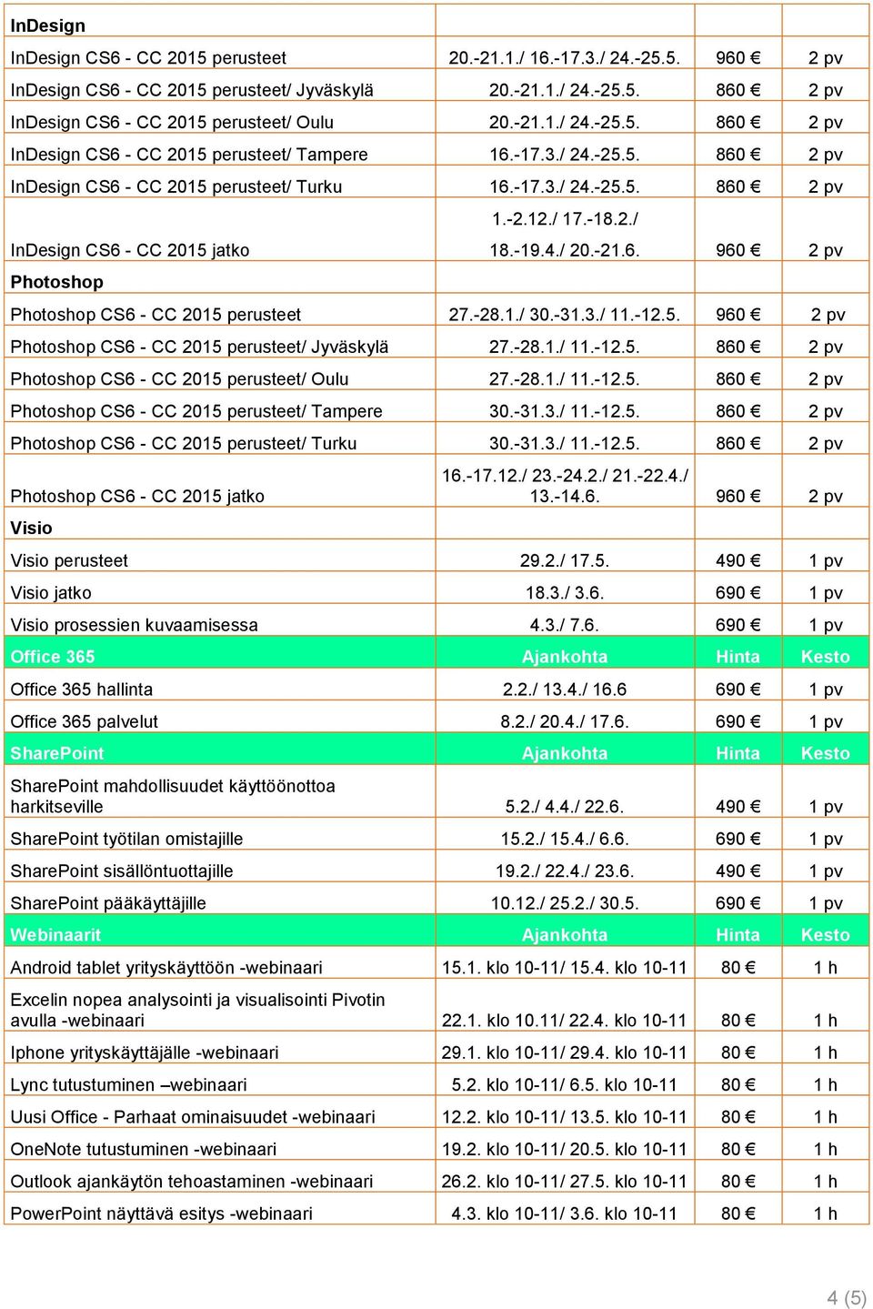 -2.12./ 17.-18.2./ 18.-19.4./ 20.-21.6. 960 2 pv Photoshop CS6 - CC 2015 perusteet 27.-28.1./ 30.-31.3./ 11.-12.5. 960 2 pv Photoshop CS6 - CC 2015 perusteet/ Jyväskylä 27.-28.1./ 11.-12.5. 860 2 pv Photoshop CS6 - CC 2015 perusteet/ Oulu 27.