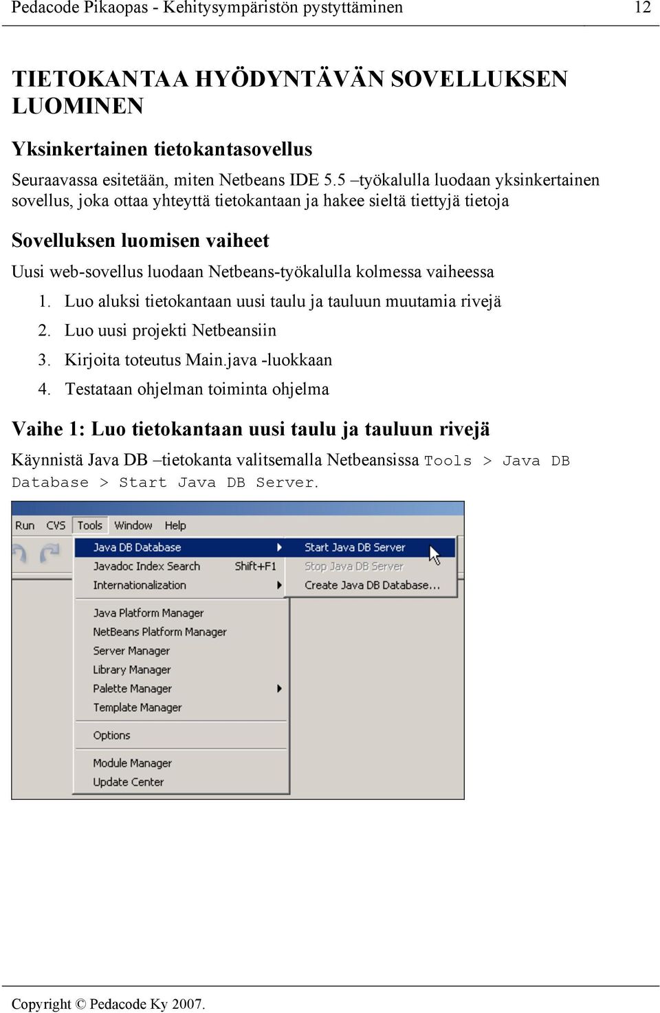 Netbeans-työkalulla kolmessa vaiheessa 1. Luo aluksi tietokantaan uusi taulu ja tauluun muutamia rivejä 2. Luo uusi projekti Netbeansiin 3. Kirjoita toteutus Main.java -luokkaan 4.