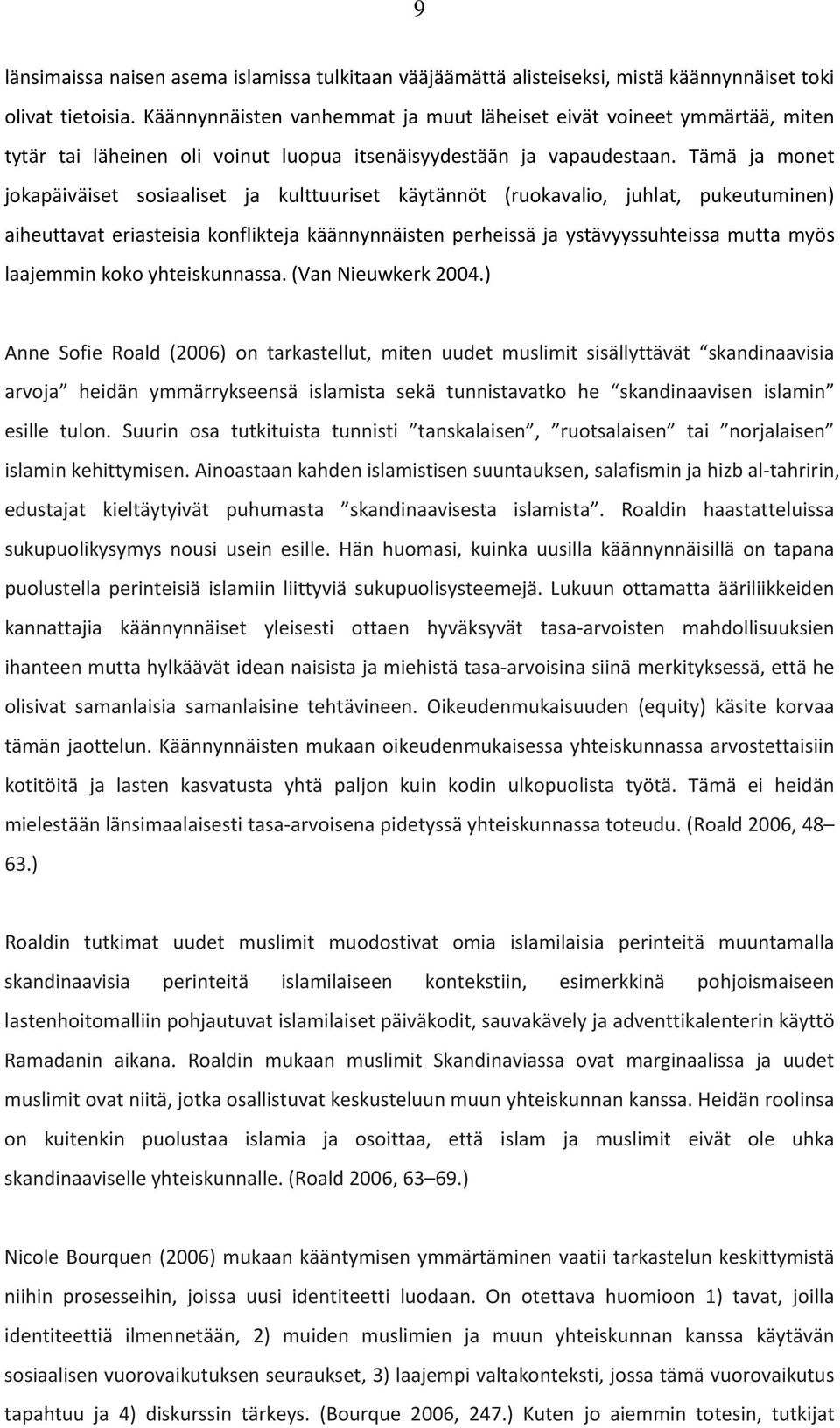 Tämä ja monet jokapäiväiset sosiaaliset ja kulttuuriset käytännöt (ruokavalio, juhlat, pukeutuminen) aiheuttavat eriasteisia konflikteja käännynnäisten perheissä ja ystävyyssuhteissa mutta myös