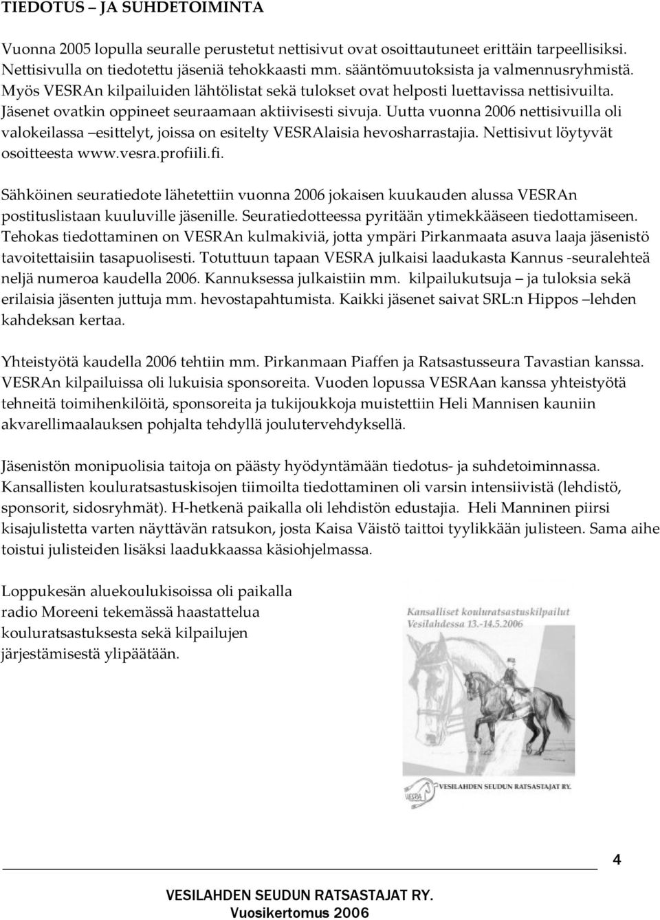 Uutta vuonna 2006 nettisivuilla oli valokeilassa esittelyt, joissa on esitelty VESRAlaisia hevosharrastajia. Nettisivut löytyvät osoitteesta www.vesra.profii