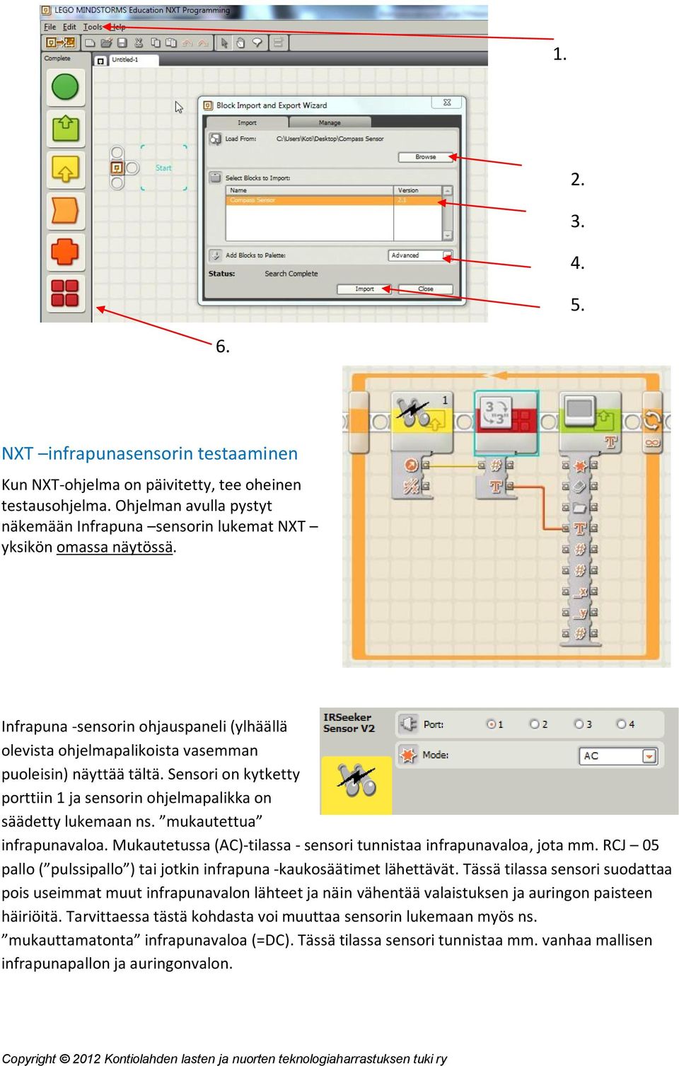 mukautettua infrapunavaloa. Mukautetussa (AC)-tilassa - sensori tunnistaa infrapunavaloa, jota mm. RCJ 05 pallo ( pulssipallo ) tai jotkin infrapuna -kaukosäätimet lähettävät.