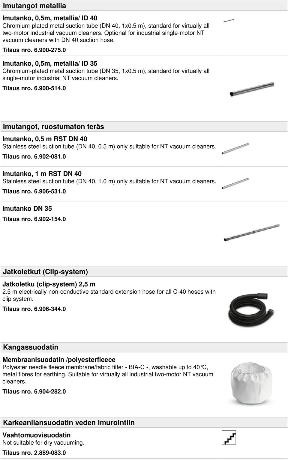 5 m), standard for virtually all single-motor industrial NT vacuum cleaners. Tilaus nro. 6.900-514.0 Imutangot, ruostumaton teräs Imutanko, 0,5 m RST DN 40 Stainless steel suction tube (DN 40, 0.