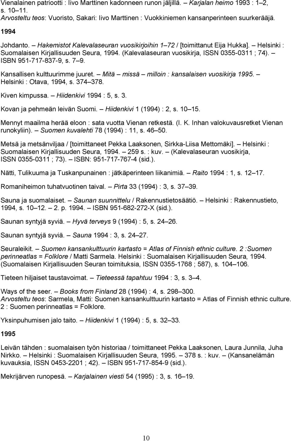 ISBN 951-717-837-9, s. 7 9. Kansallisen kulttuurimme juuret. Mitä missä milloin : kansalaisen vuosikirja 1995. Helsinki : Otava, 1994, s. 374 378. Kiven kimpussa. Hiidenkivi 1994 : 5, s. 3. Kovan ja pehmeän leivän Suomi.
