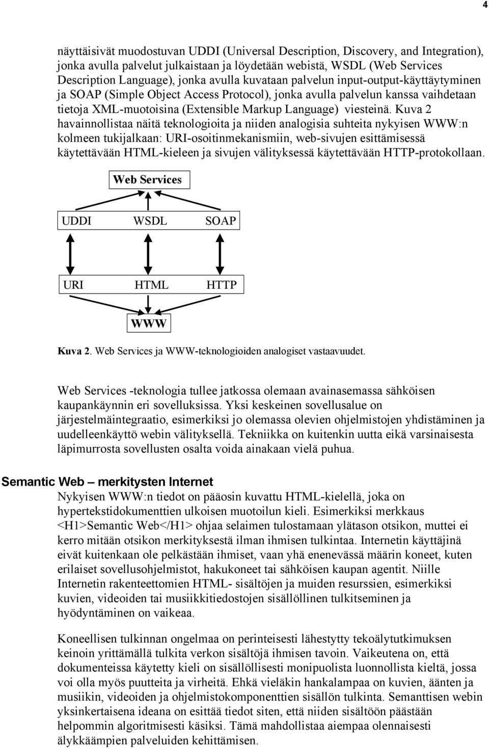 Kuva 2 havainnollistaa näitä teknologioita ja niiden analogisia suhteita nykyisen WWW:n kolmeen tukijalkaan: URI-osoitinmekanismiin, web-sivujen esittämisessä käytettävään HTML-kieleen ja sivujen