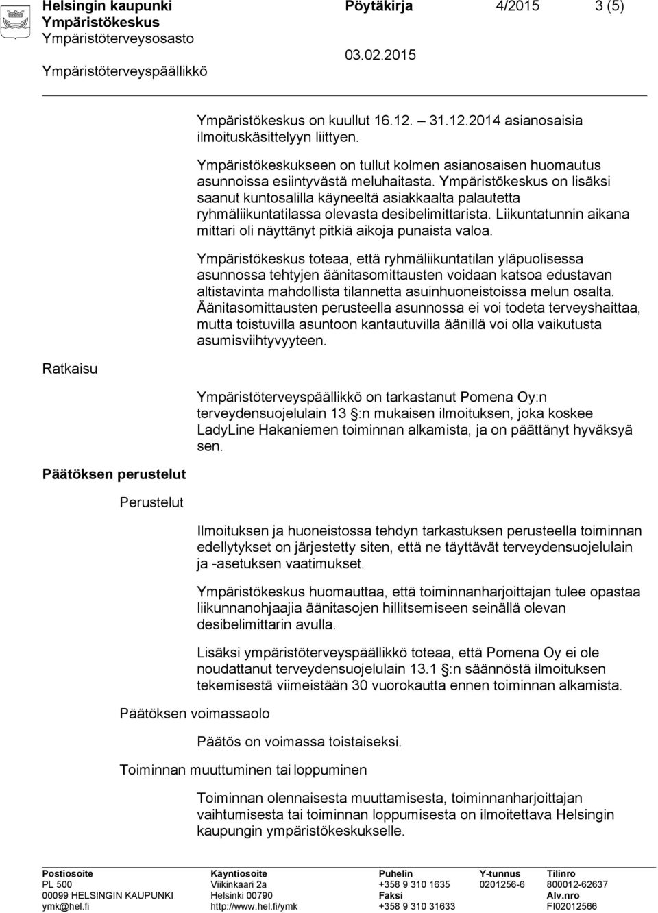 on lisäksi saanut kuntosalilla käyneeltä asiakkaalta palautetta ryhmäliikuntatilassa olevasta desibelimittarista. Liikuntatunnin aikana mittari oli näyttänyt pitkiä aikoja punaista valoa.