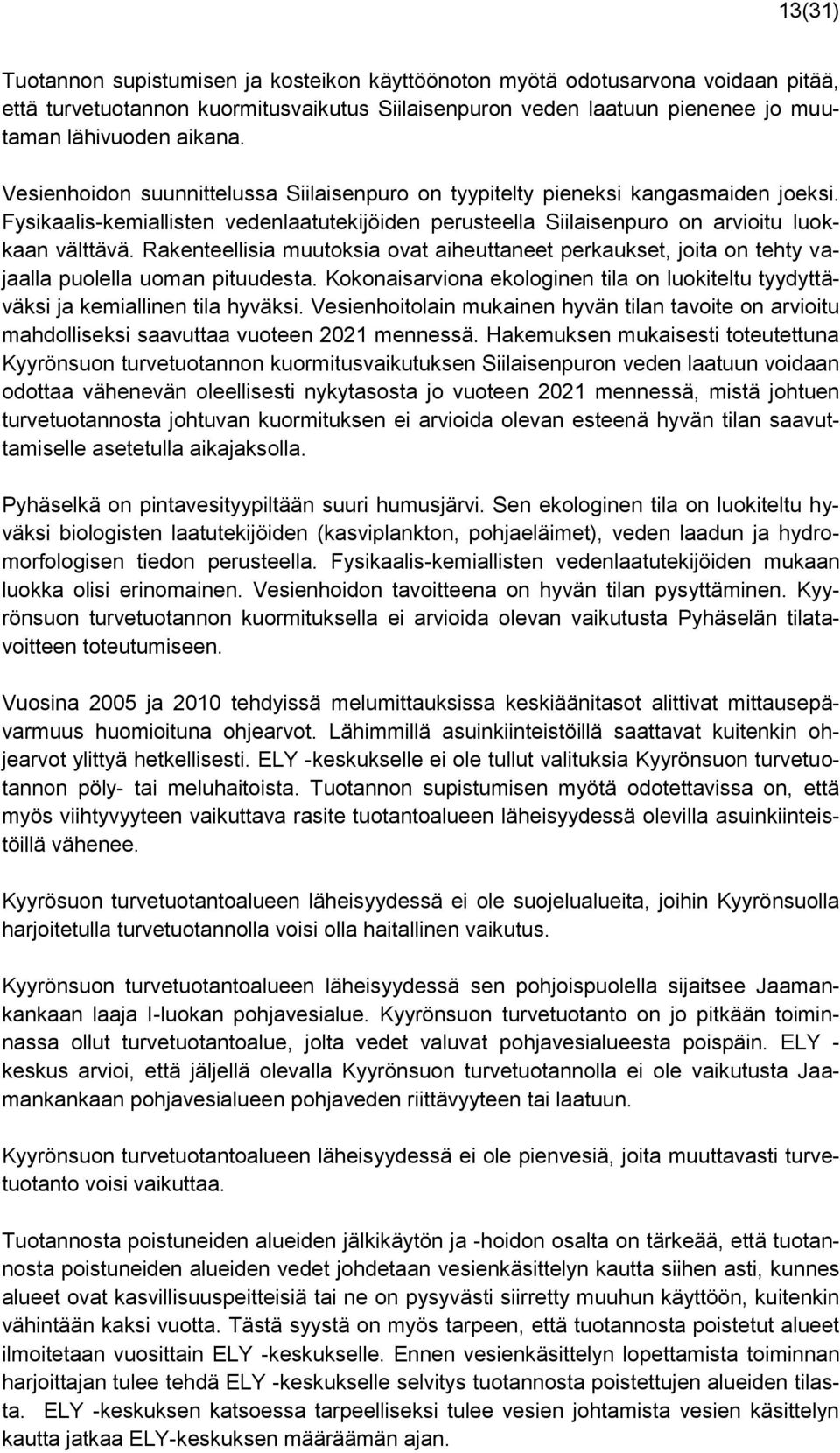 Rakenteellisia muutoksia ovat aiheuttaneet perkaukset, joita on tehty vajaalla puolella uoman pituudesta. Kokonaisarviona ekologinen tila on luokiteltu tyydyttäväksi ja kemiallinen tila hyväksi.