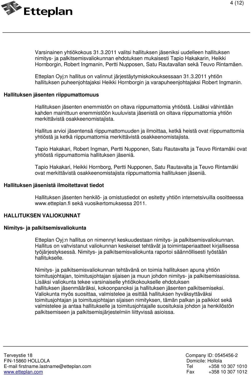 Rautavallan sekä Teuvo Rintamäen. Etteplan Oyj:n hallitus on valinnut järjestäytymiskokouksessaan 31.3.2011 yhtiön hallituksen puheenjohtajaksi Heikki Hornborgin ja varapuheenjohtajaksi Robert Ingmanin.