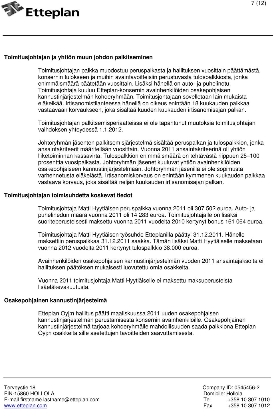 Toimitusjohtaja kuuluu Etteplan-konsernin avainhenkilöiden osakepohjaisen kannustinjärjestelmän kohderyhmään. Toimitusjohtajaan sovelletaan lain mukaista eläkeikää.