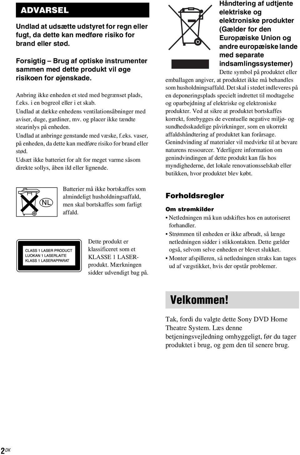 Undlad at dække enhedens ventilationsåbninger med aviser, duge, gardiner, mv. og placer ikke tændte stearinlys på enheden. Undlad at anbringe genstande med væske, f.eks.