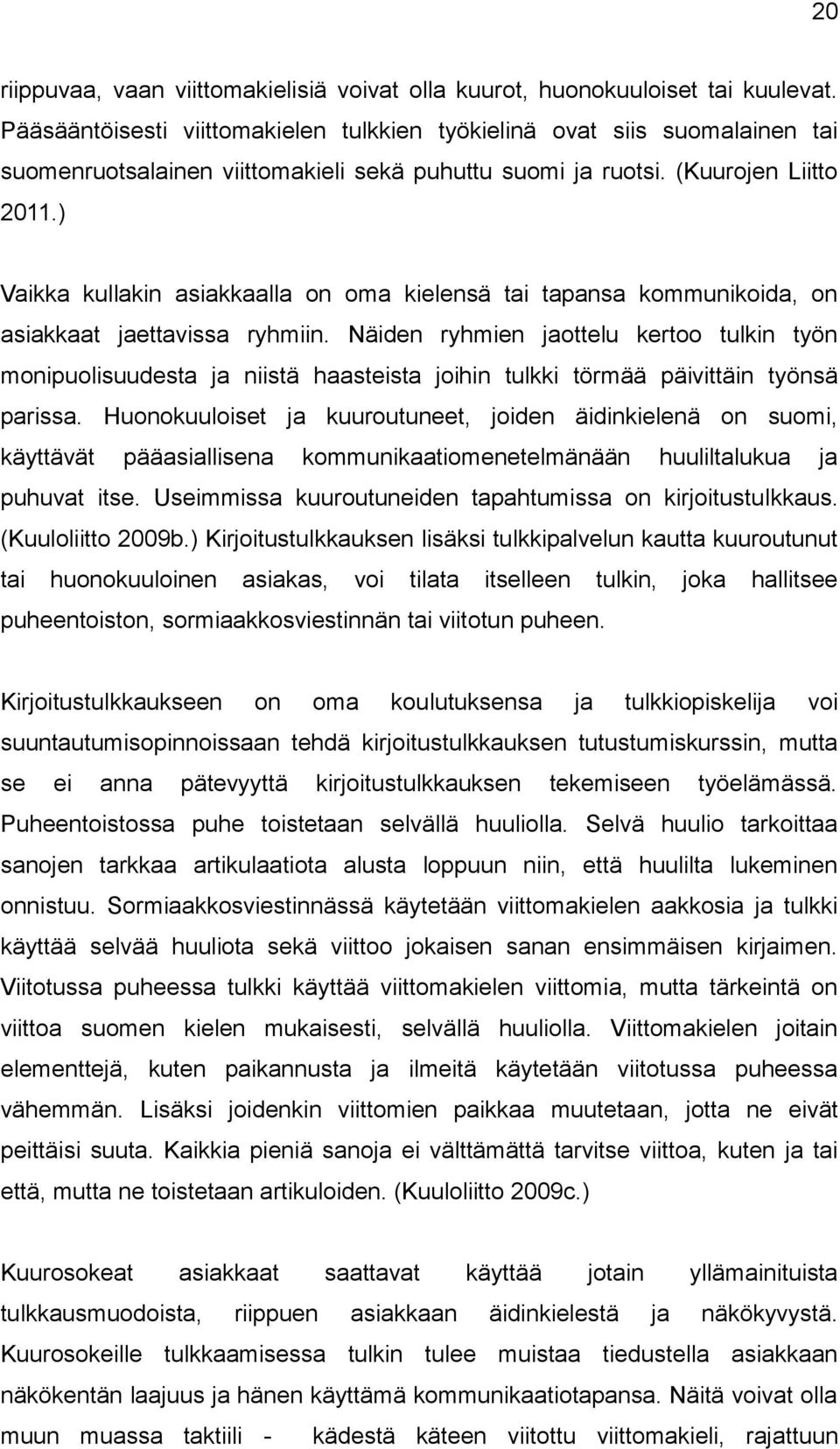 ) Vaikka kullakin asiakkaalla on oma kielensä tai tapansa kommunikoida, on asiakkaat jaettavissa ryhmiin.