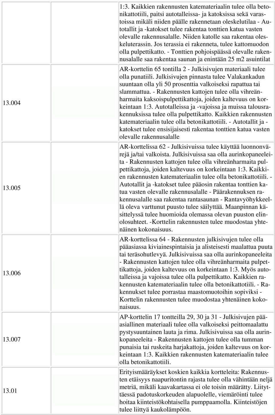 rakentaa tonttien katua vasten olevalle rakennusalalle. Niiden katolle saa rakentaa oleskeluterassin. Jos terassia ei rakenneta, tulee kattomuodon olla pulpettikatto.