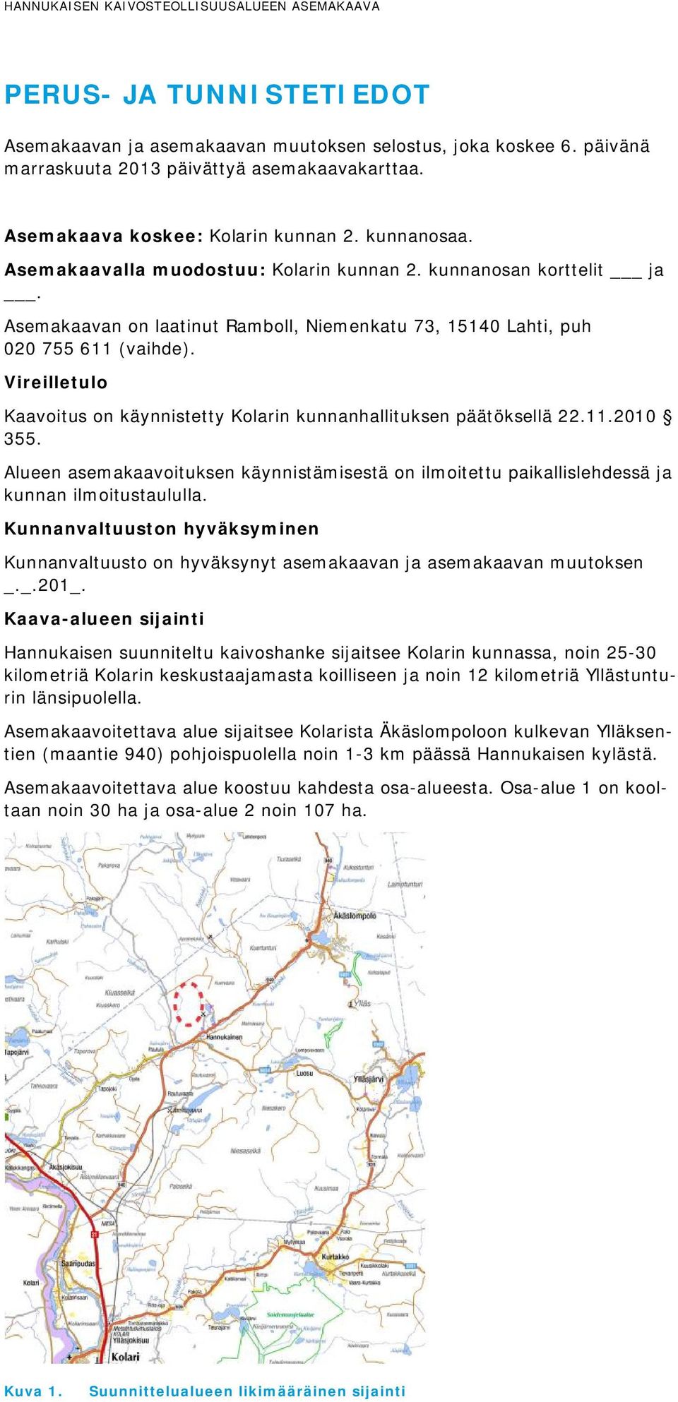 Vireilletulo Kaavoitus on käynnistetty Kolarin kunnanhallituksen päätöksellä 22.11.2010 355. Alueen asemakaavoituksen käynnistämisestä on ilmoitettu paikallislehdessä ja kunnan ilmoitustaululla.