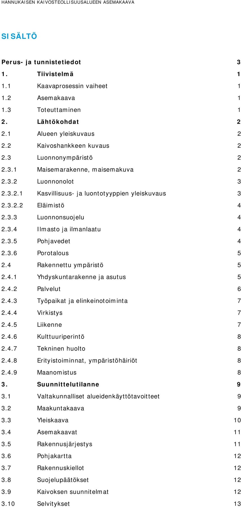 3.5 Pohjavedet 4 2.3.6 Porotalous 5 2.4 Rakennettu ympäristö 5 2.4.1 Yhdyskuntarakenne ja asutus 5 2.4.2 Palvelut 6 2.4.3 Työpaikat ja elinkeinotoiminta 7 2.4.4 Virkistys 7 2.4.5 Liikenne 7 2.4.6 Kulttuuriperintö 8 2.