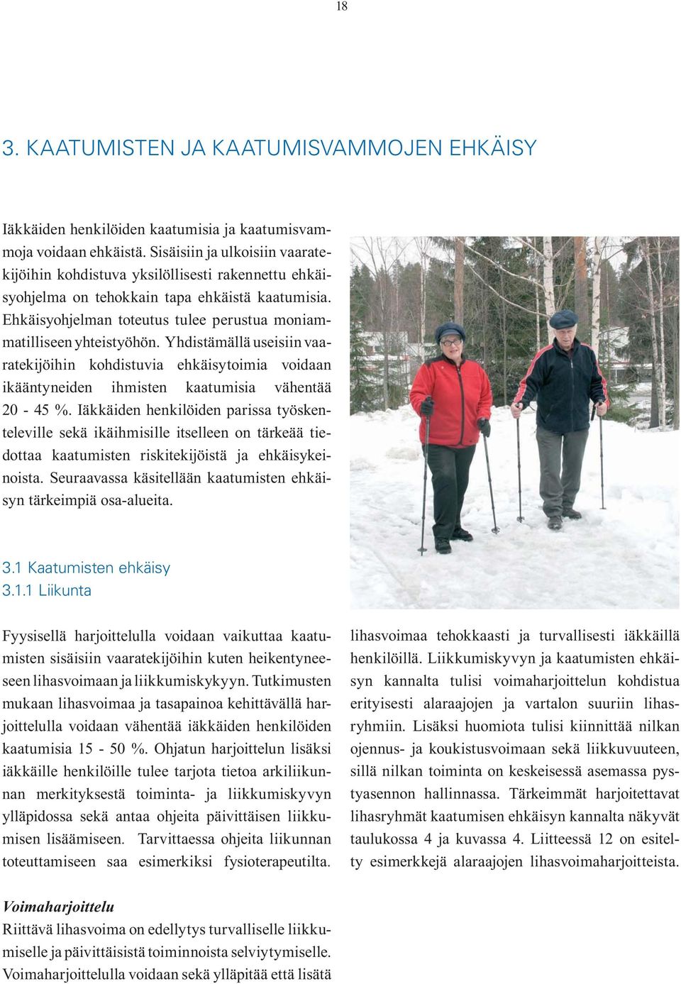 Ehkäisyohjelman toteutus tulee perustua moniammatilliseen yhteistyöhön. Yhdistämällä useisiin vaaratekijöihin kohdistuvia ehkäisytoimia voidaan ikääntyneiden ihmisten kaatumisia vähentää 20-45 %.