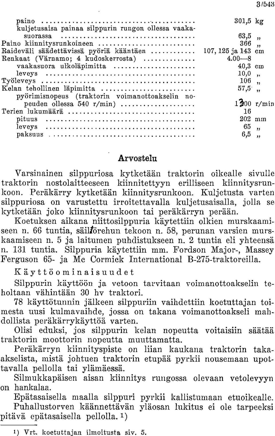 00-8 vaakasuora ulkoläpimitta 40,3 cm leveys 10,0 Työleveys 106 11 Kelan tehollinen läpimitta 57,5 pyörimisnopeus (traktorin voiraanottoakselin nopeuden ollessa 540 r/min) 1300 r/min Terien lukumäärä