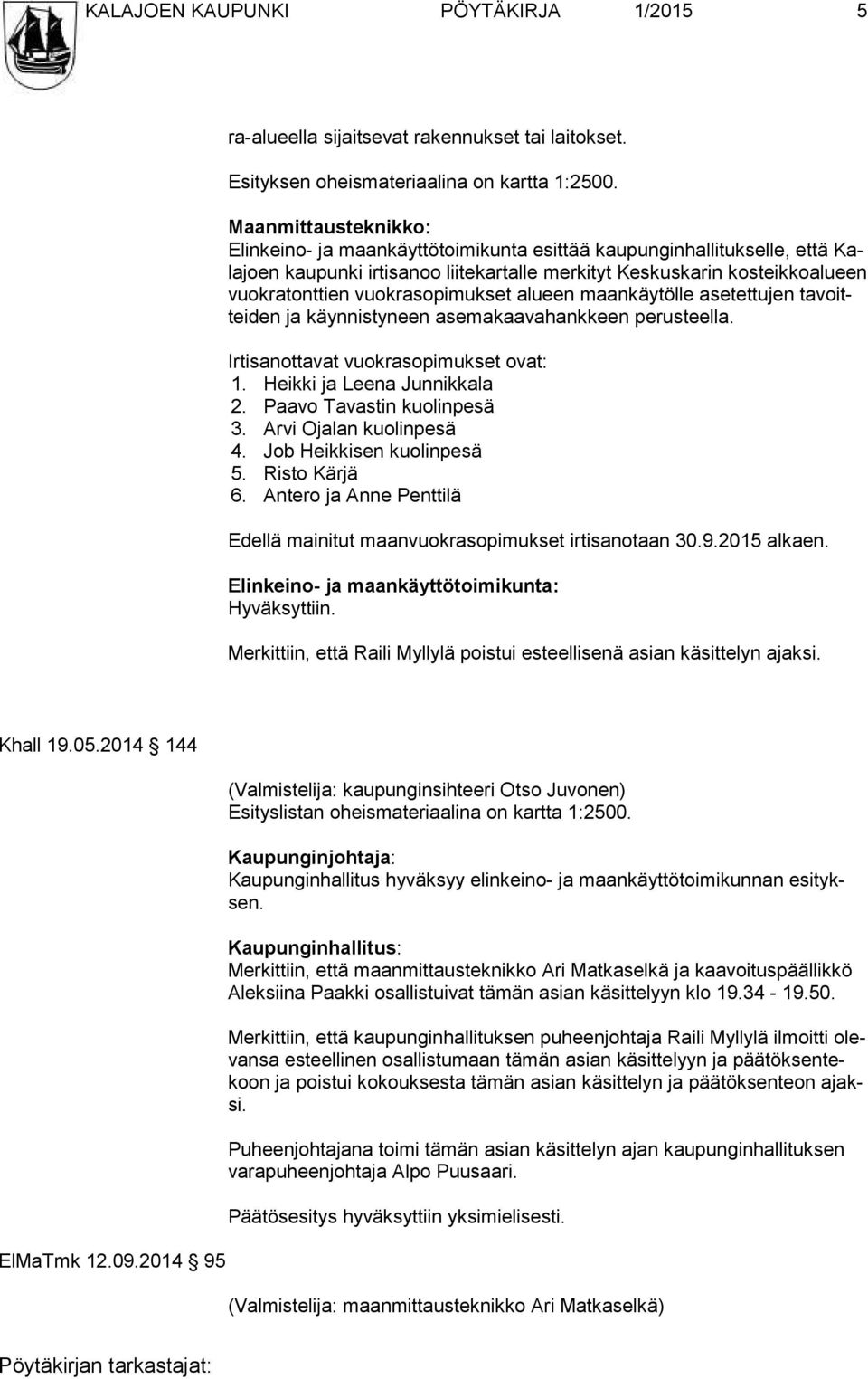 vuokrasopi mukset alueen maan käy tölle asetettujen tavoitteiden ja käynnistyneen asemakaavahank keen perusteella. Irtisanottavat vuokrasopimukset ovat: 1. Heikki ja Leena Junnikkala 2.