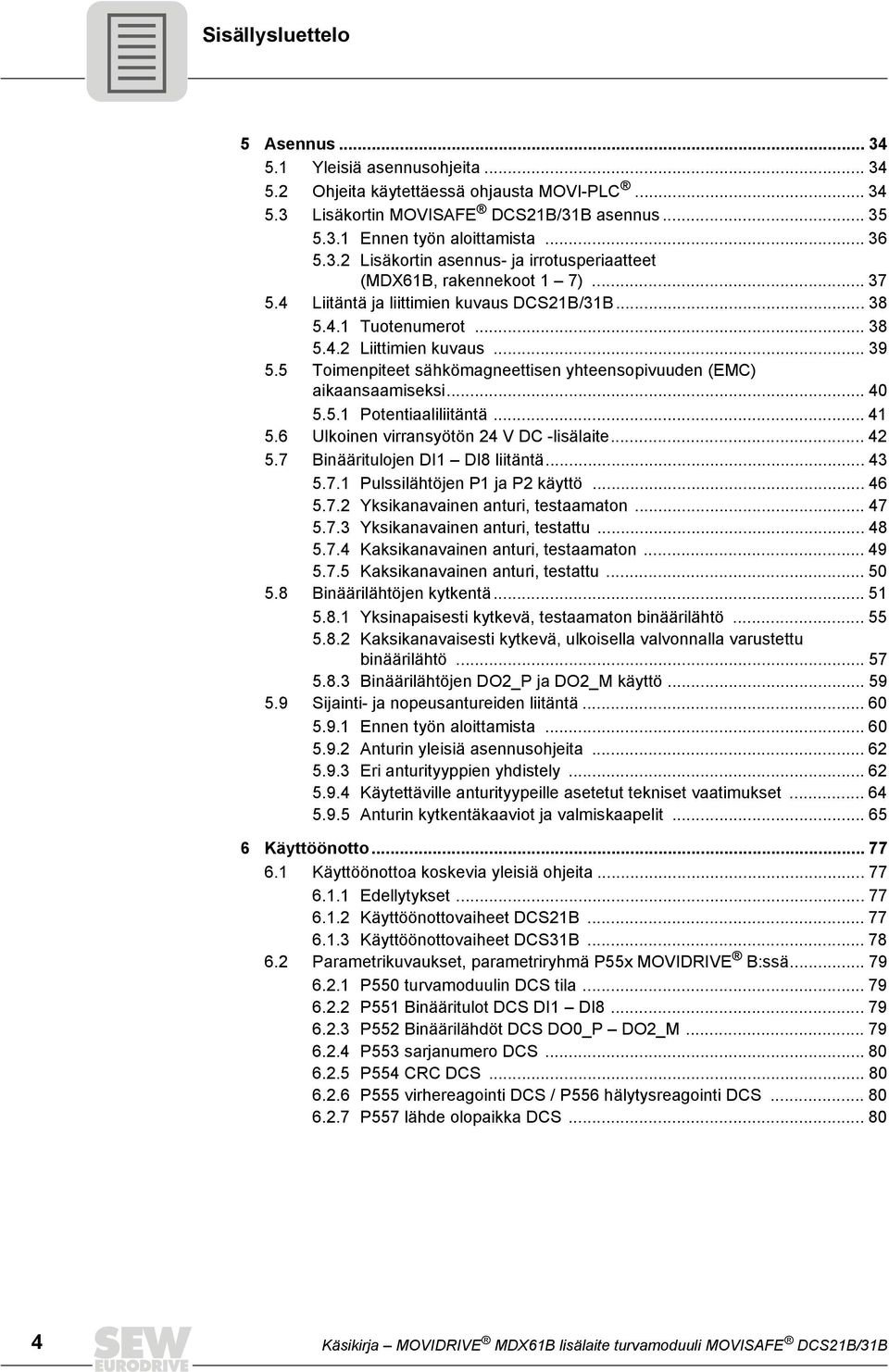 5 Toimenpiteet sähkömagneettisen yhteensopivuuden (EMC) aikaansaamiseksi... 40 5.5.1 Potentiaaliliitäntä... 41 5.6 Ulkoinen virransyötön 24 V DC -lisälaite... 42 5.7 Binääritulojen DI1 DI8 liitäntä.