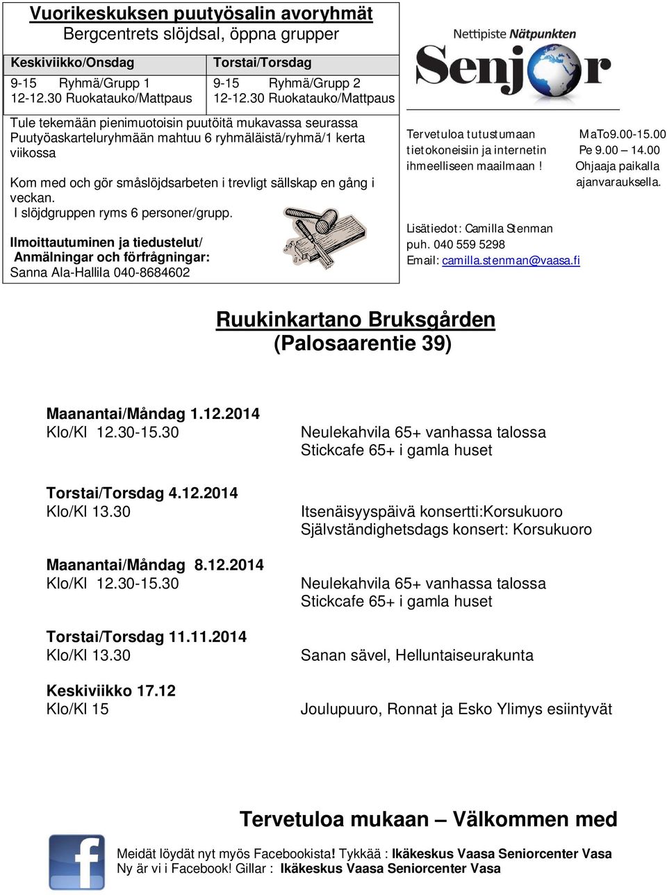 en gång i veckan. I slöjdgruppen ryms 6 personer/grupp. Ilmoittautuminen ja tiedustelut/ Anmälningar och förfrågningar: Sanna Ala-Hallila 040-8684602 Tervetuloa tutustumaan MaTo9.00-15.