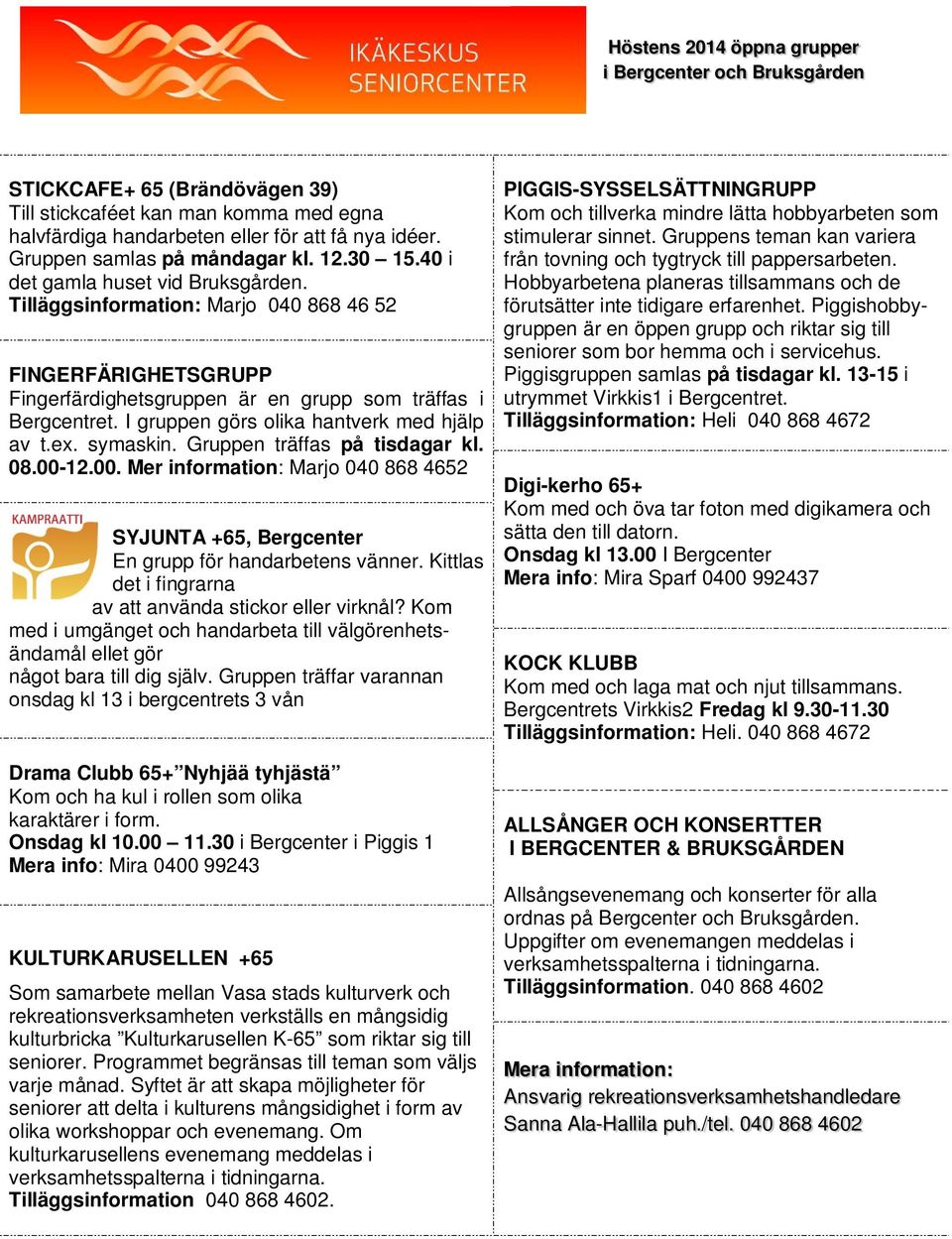 Tilläggsinformation: Marjo 040 868 46 52 FINGERFÄRIGHETSGRUPP Fingerfärdighetsgruppen är en grupp som träffas i Bergcentret. I gruppen görs olika hantverk med hjälp av t.ex. symaskin.