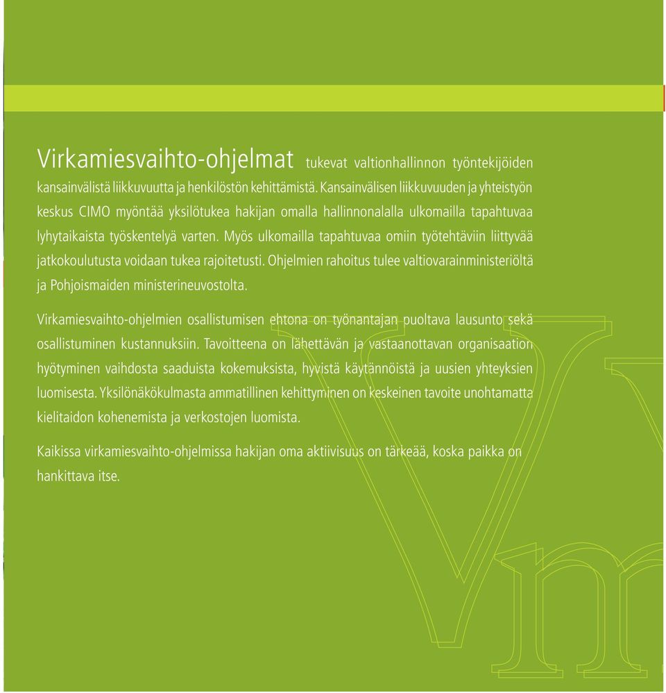 Myös ulkomailla tapahtuvaa omiin työtehtäviin liittyvää jatkokoulutusta voidaan tukea rajoitetusti. Ohjelmien rahoitus tulee valtiovarainministeriöltä ja Pohjoismaiden ministerineuvostolta.