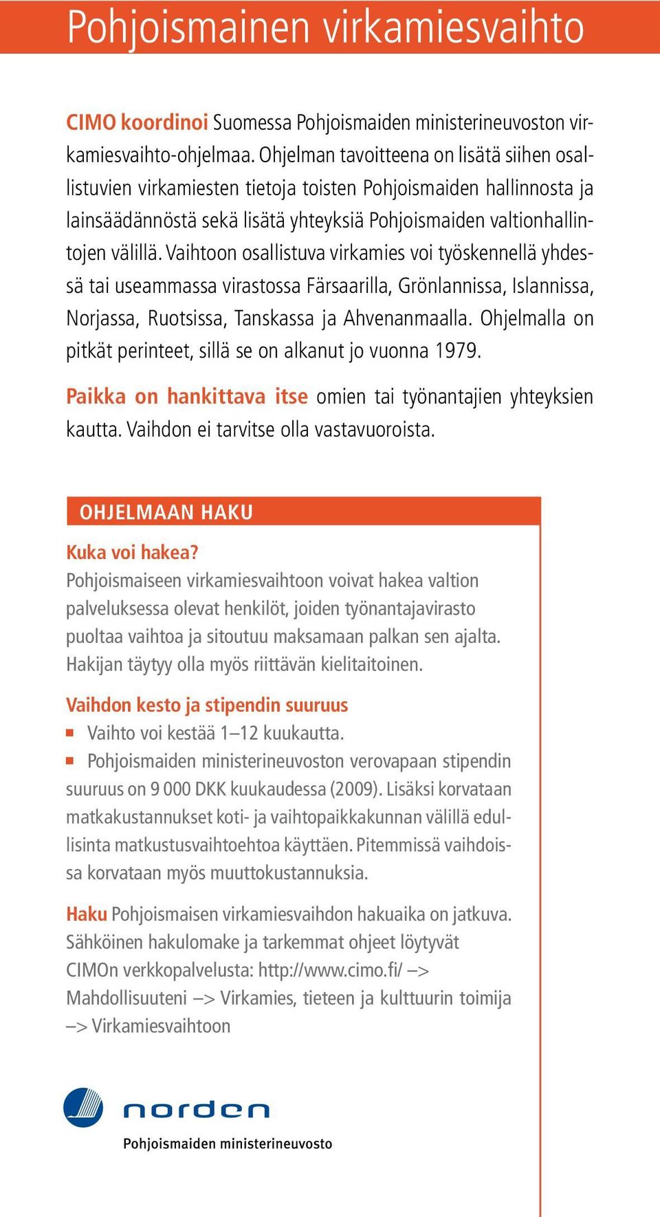 Vaihtoon osallistuva virkamies voi työskennellä yhdessä tai useammassa virastossa Färsaarilla, Grönlannissa, Islannissa, Norjassa, Ruotsissa, Tanskassa ja Ahvenanmaalla.