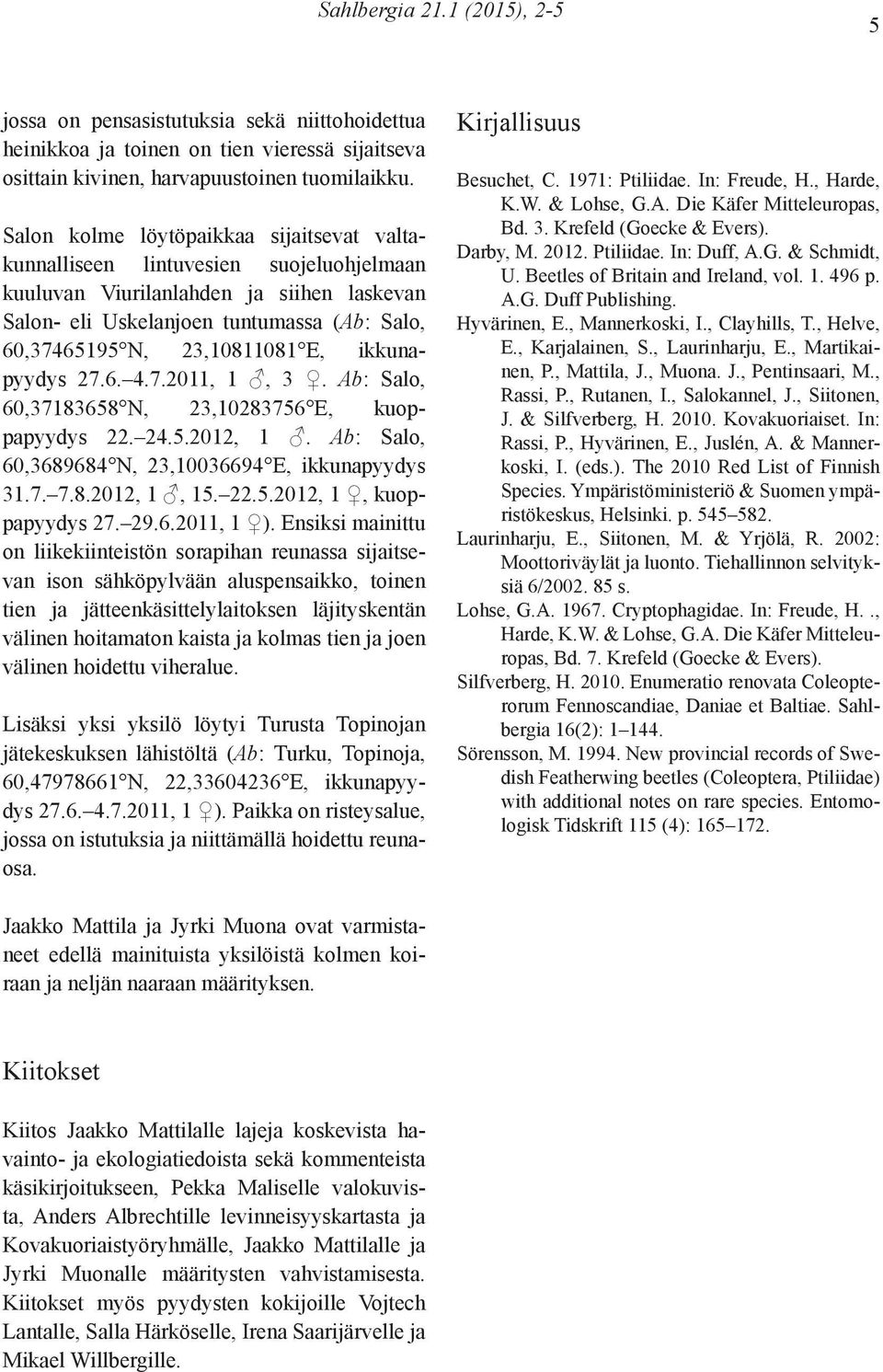 E, ikkunapyydys 27.6. 4.7.2011, 1, 3. Ab: Salo, 60,37183658 N, 23,10283756 E, kuoppapyydys 22. 24.5.2012, 1. Ab: Salo, 60,3689684 N, 23,10036694 E, ikkunapyydys 31.7. 7.8.2012, 1, 15. 22.5.2012, 1, kuoppapyydys 27.
