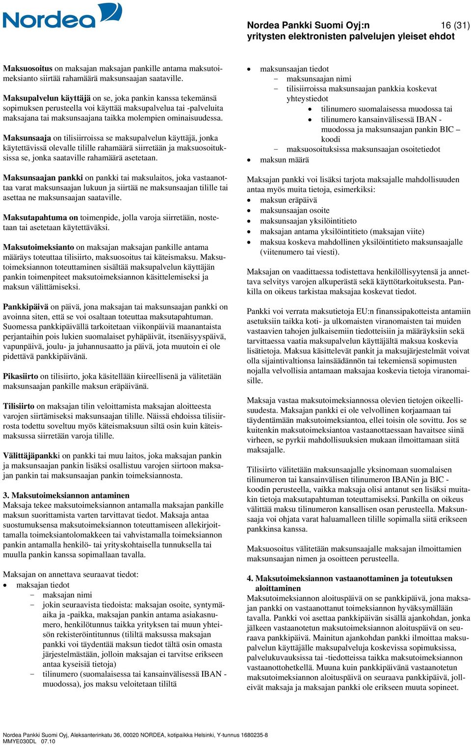 Maksunsaaja on tilisiirroissa se maksupalvelun käyttäjä, jonka käytettävissä olevalle tilille rahamäärä siirretään ja maksuosoituksissa se, jonka saataville rahamäärä asetetaan.