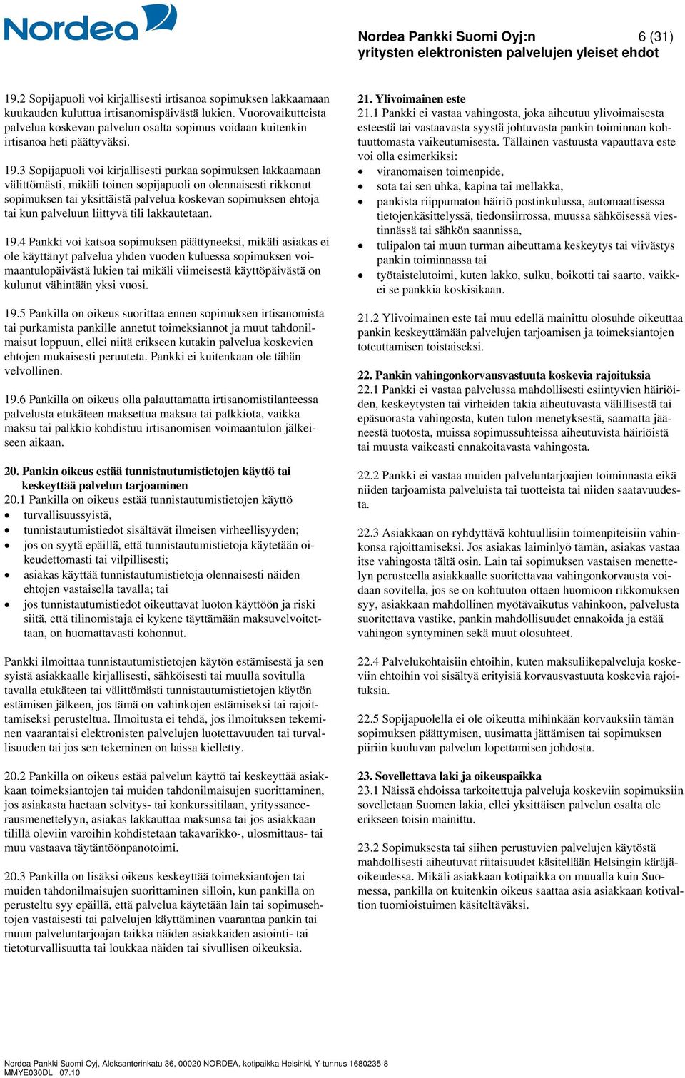 3 Sopijapuoli voi kirjallisesti purkaa sopimuksen lakkaamaan välittömästi, mikäli toinen sopijapuoli on olennaisesti rikkonut sopimuksen tai yksittäistä palvelua koskevan sopimuksen ehtoja tai kun