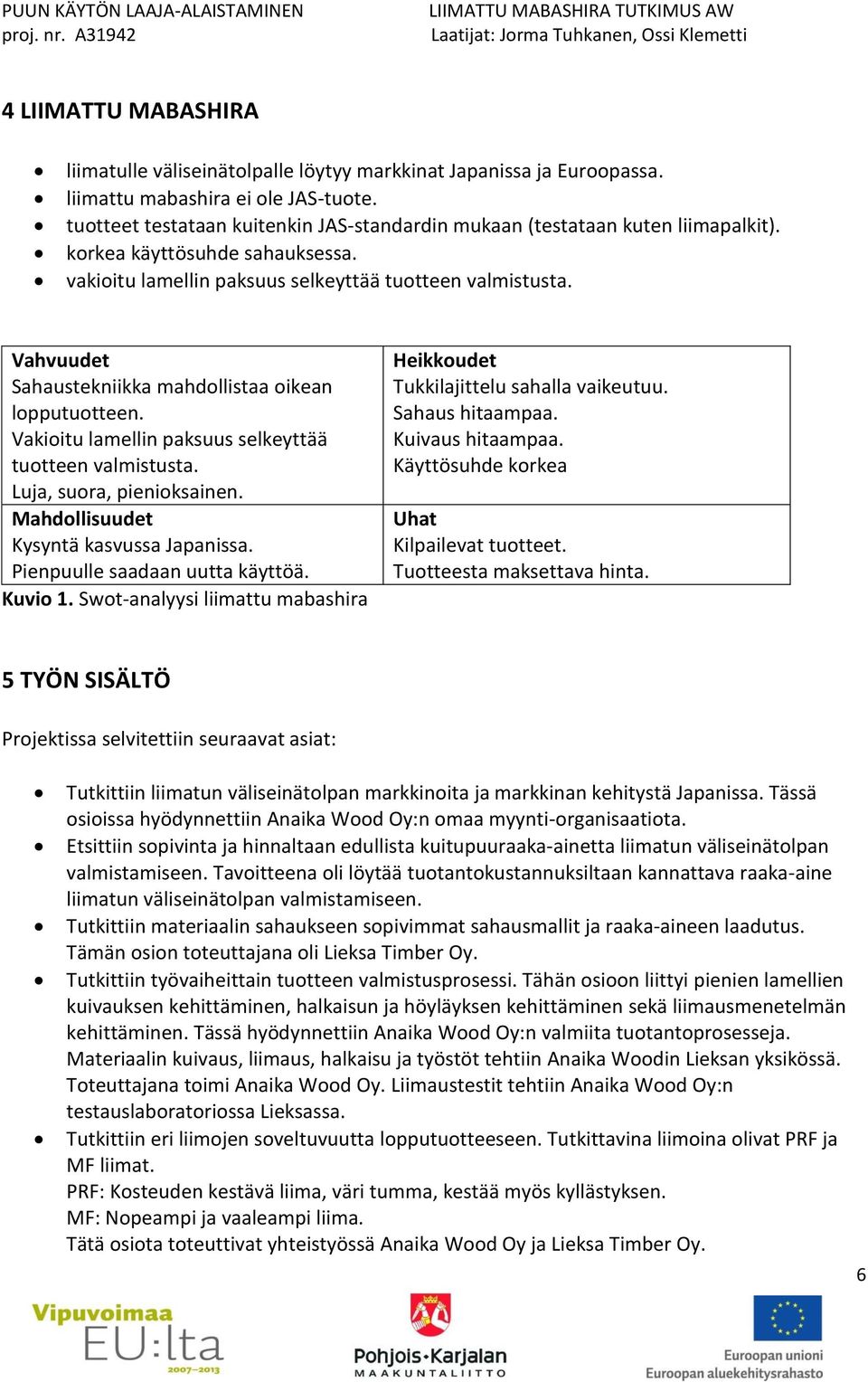 Vahvuudet Sahaustekniikka mahdollistaa oikean lopputuotteen. Vakioitu lamellin paksuus selkeyttää tuotteen valmistusta. Luja, suora, pienioksainen. Mahdollisuudet Kysyntä kasvussa Japanissa.