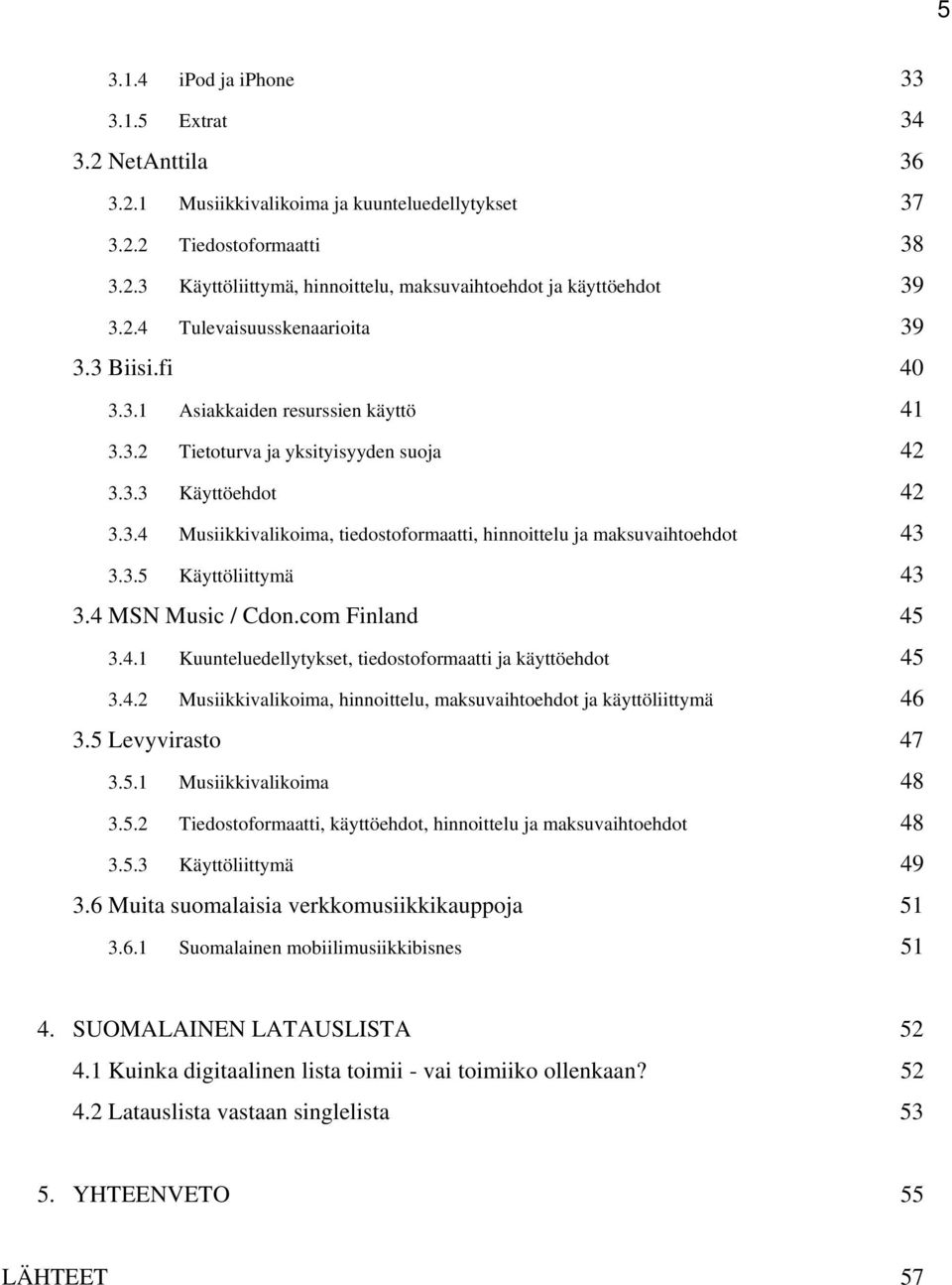 3.5 Käyttöliittymä 43 3.4 MSN Music / Cdon.com Finland 45 3.4.1 Kuunteluedellytykset, tiedostoformaatti ja käyttöehdot 45 3.4.2 Musiikkivalikoima, hinnoittelu, maksuvaihtoehdot ja käyttöliittymä 46 3.