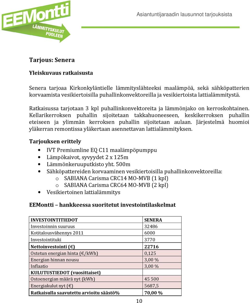 Kellarikerroksen puhallin sijoitetaan takkahuoneeseen, keskikerroksen puhallin eteiseen ja ylimmän kerroksen puhallin sijoitetaan aulaan.