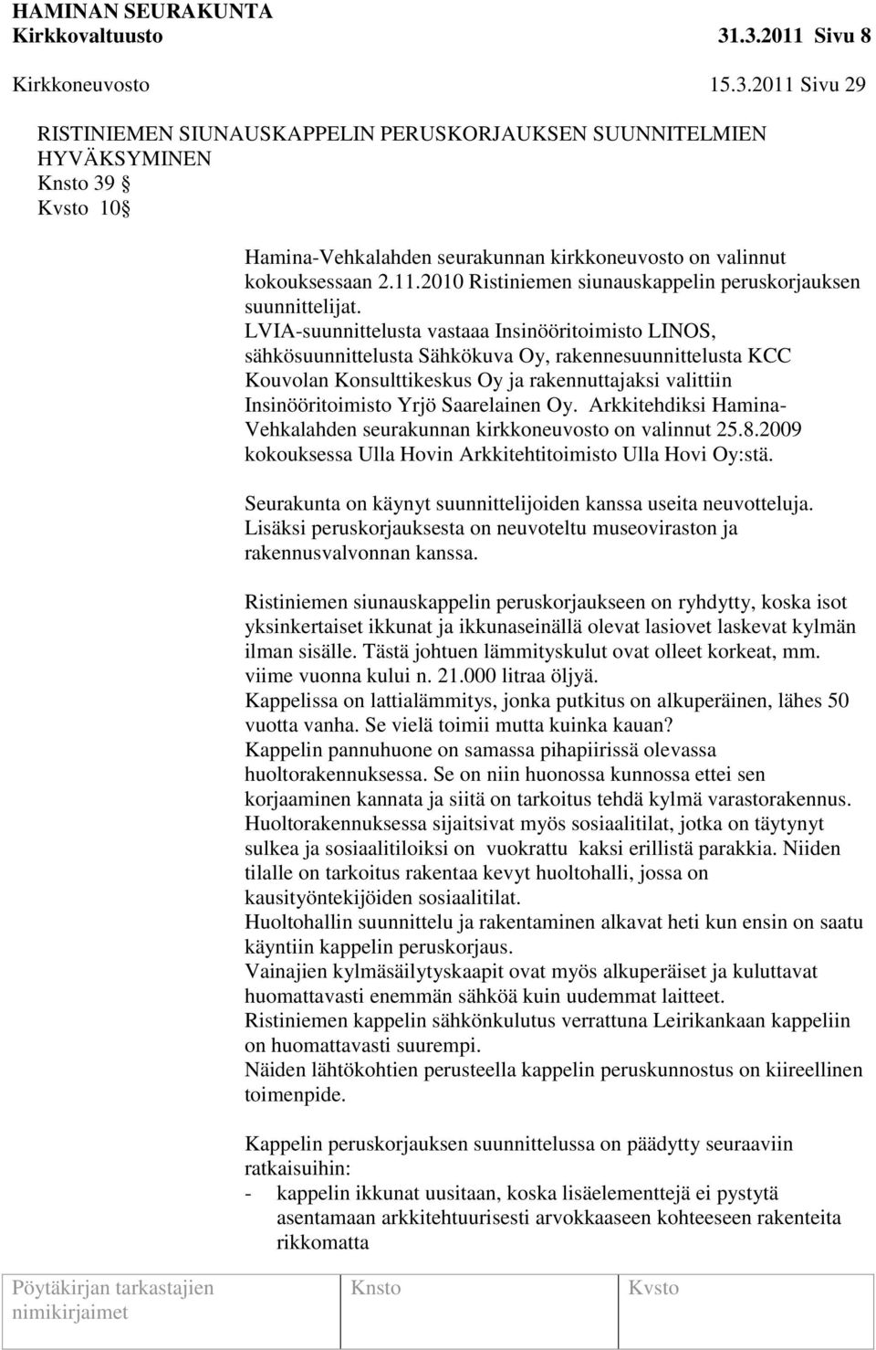 LVIA-suunnittelusta vastaaa Insinööritoimisto LINOS, sähkösuunnittelusta Sähkökuva Oy, rakennesuunnittelusta KCC Kouvolan Konsulttikeskus Oy ja rakennuttajaksi valittiin Insinööritoimisto Yrjö