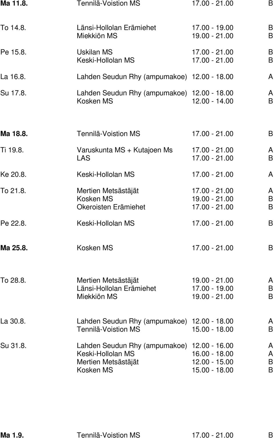 8. Keski-Hollolan MS 17.00-21.00 A To 21.8. Mertien Metsästäjät 17.00-21.00 A Kosken MS 19.00-21.00 B Okeroisten Erämiehet 17.00-21.00 B Pe 22.8. Keski-Hollolan MS 17.00-21.00 B Ma 25.8. Kosken MS 17.